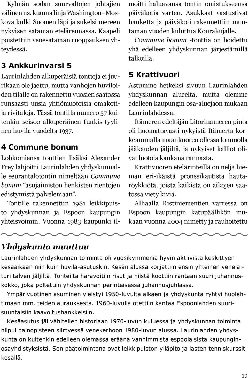 3 Ankkurinvarsi 5 Laurinlahden alkuperäisiä tontteja ei juurikaan ole jaettu, mutta vanhojen huviloiden tilalle on rakennettu vuosien saatossa runsaasti uusia yhtiömuotoisia omakotija rivitaloja.