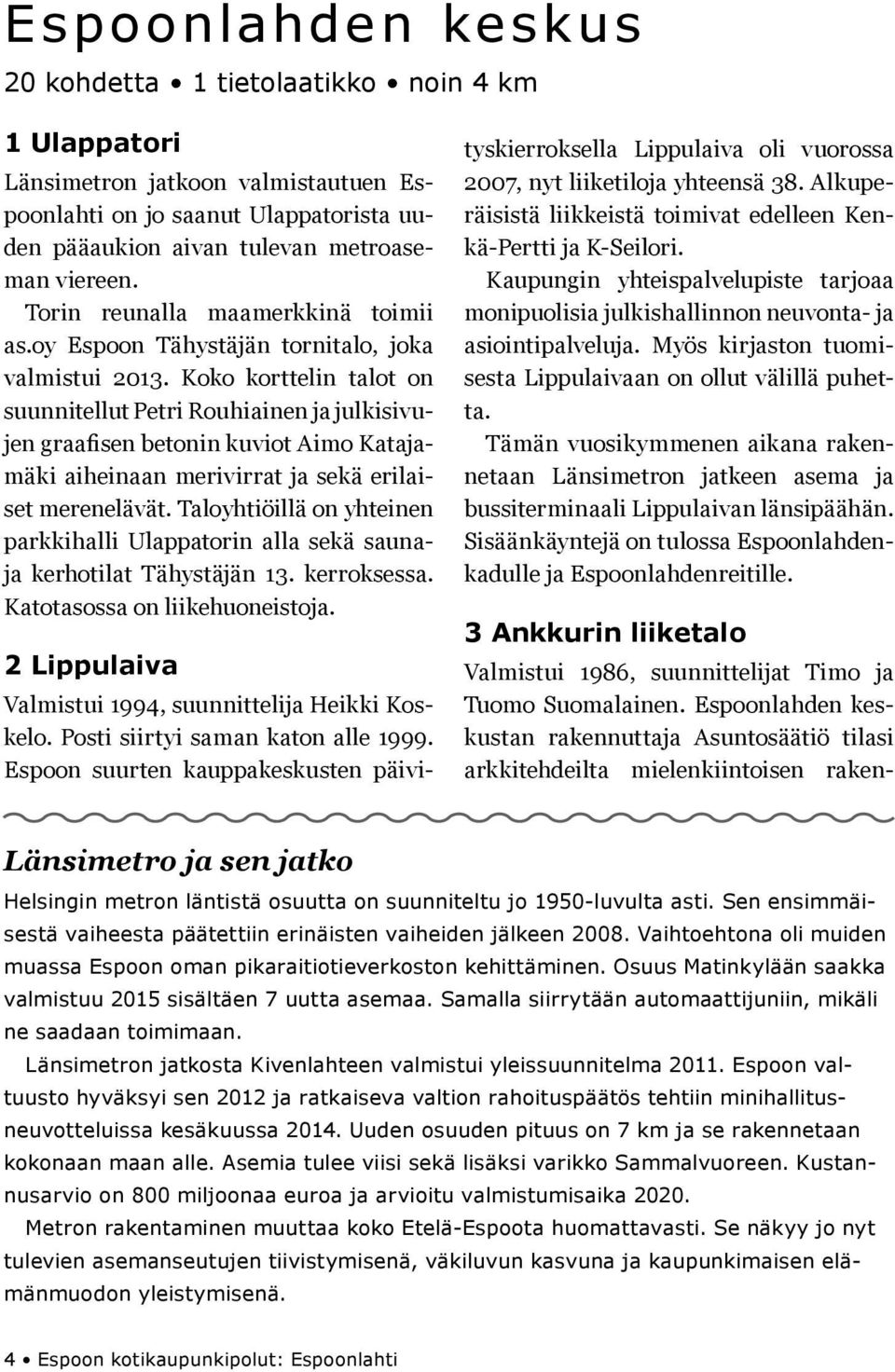 Koko korttelin talot on suunnitellut Petri Rouhiainen ja julkisivujen graafisen betonin kuviot Aimo Katajamäki aiheinaan merivirrat ja sekä erilaiset merenelävät.