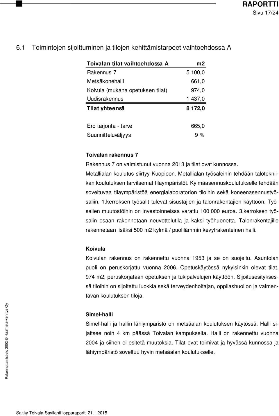 1 437,0 Tilat yhteensä 8 172,0 Ero tarjonta - tarve 665,0 Suunnitteluväljyys 9 % Toivalan rakennus 7 Rakennus 7 on valmistunut vuonna 2013 ja tilat ovat kunnossa.