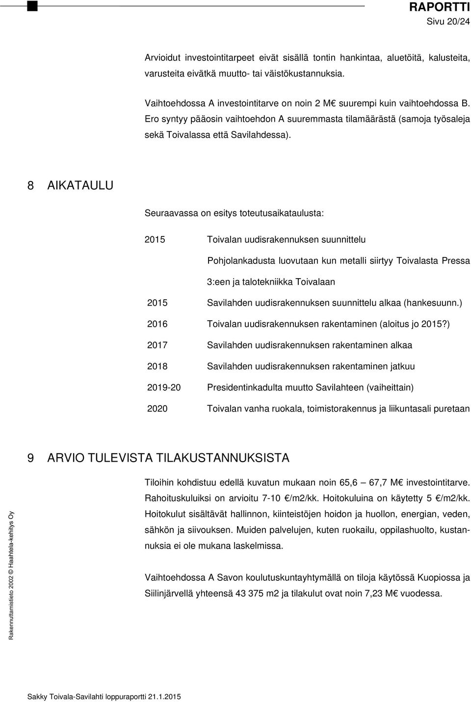 8 AIKATAULU Seuraavassa on esitys toteutusaikataulusta: 2015 Toivalan uudisrakennuksen suunnittelu Pohjolankadusta luovutaan kun metalli siirtyy Toivalasta Pressa 3:een ja talotekniikka Toivalaan