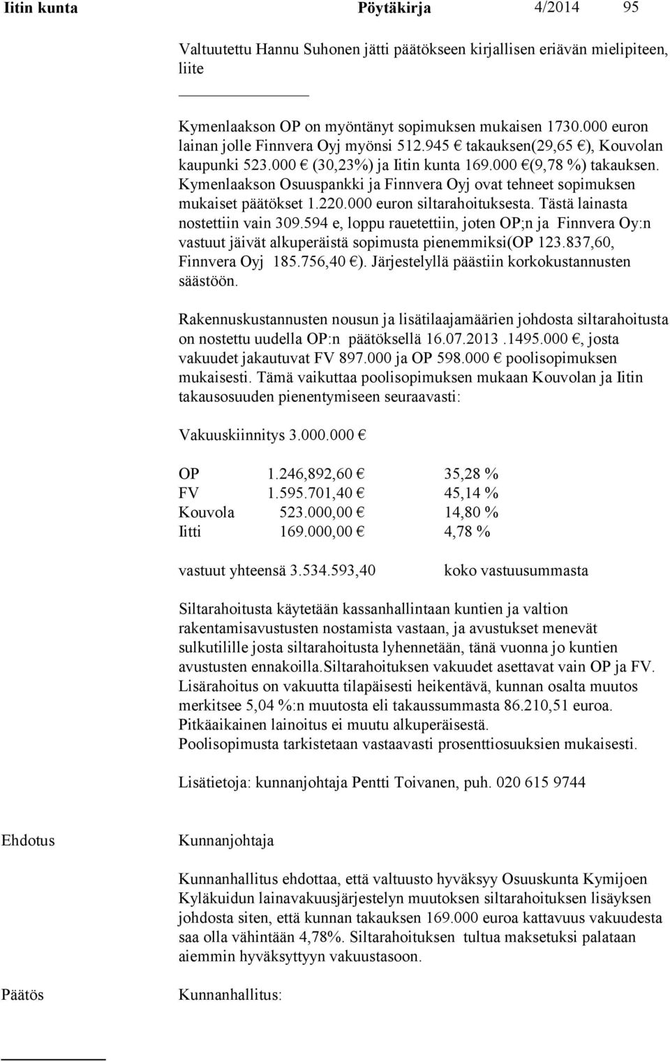 Kymenlaakson Osuuspankki ja Finnvera Oyj ovat tehneet sopimuksen mukaiset päätökset 1.220.000 euron siltarahoituksesta. Tästä lainasta nostettiin vain 309.