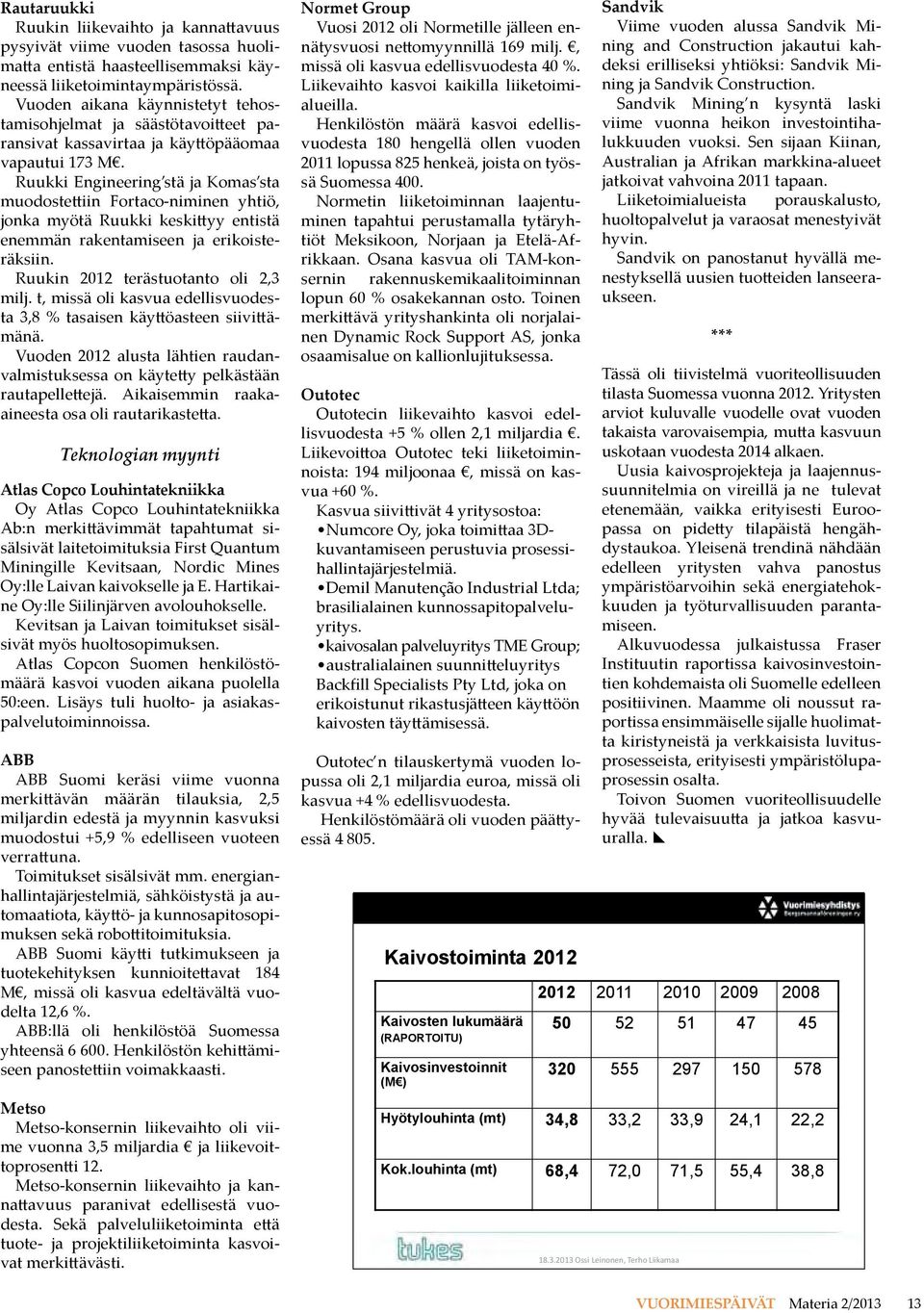 Ruukki Engineering stä ja Komas sta muodostettiin Fortaco-niminen yhtiö, jonka myötä Ruukki keskittyy entistä enemmän rakentamiseen ja erikoisteräksiin. Ruukin 2012 terästuotanto oli 2,3 milj.