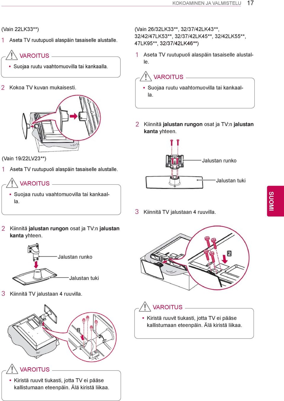 VAROITUS Suojaa ruutu vaahtomuovilla tai kankaalla. 2 Kiinnitä jalustan rungon osat ja TV:n jalustan kanta yhteen. (Vain 19/22LV23**) 1 Aseta TV ruutupuoli alaspäin tasaiselle alustalle.