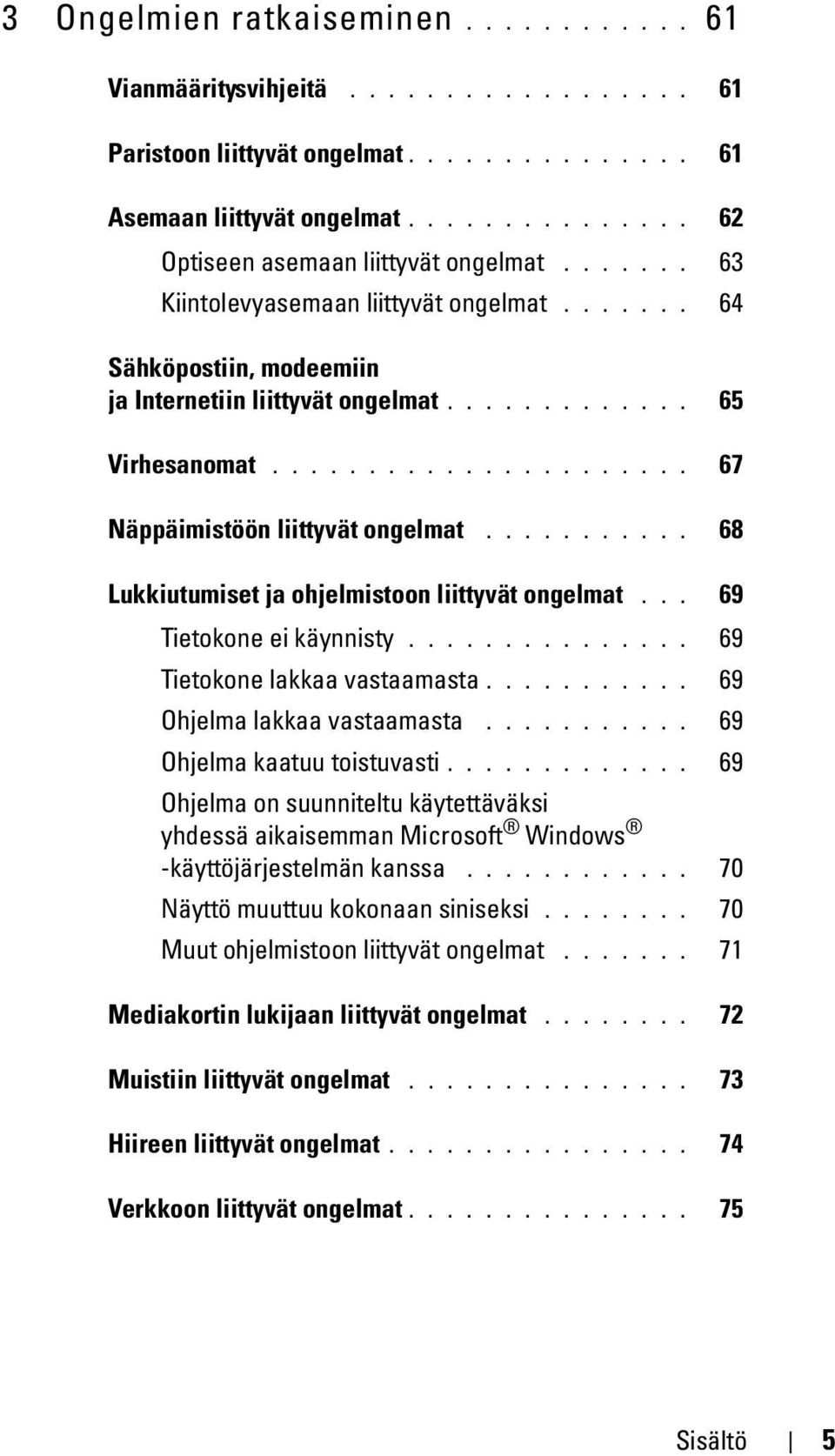 .......... 68 Lukkiutumiset ja ohjelmistoon liittyvät ongelmat... 69 Tietokone ei käynnisty............... 69 Tietokone lakkaa vastaamasta........... 69 Ohjelma lakkaa vastaamasta.