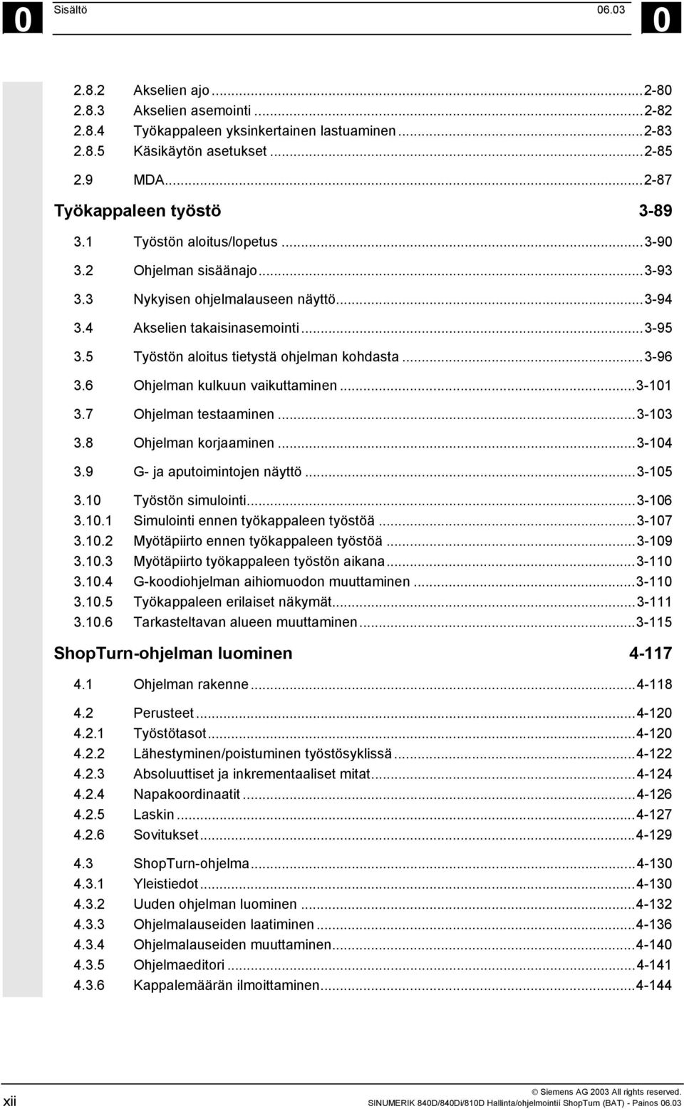 5 Työstön aloitus tietystä ohjelman kohdasta...3-96 3.6 Ohjelman kulkuun vaikuttaminen...3-101 3.7 Ohjelman testaaminen...3-103 3.8 Ohjelman korjaaminen...3-104 3.9 G- ja aputoimintojen näyttö.