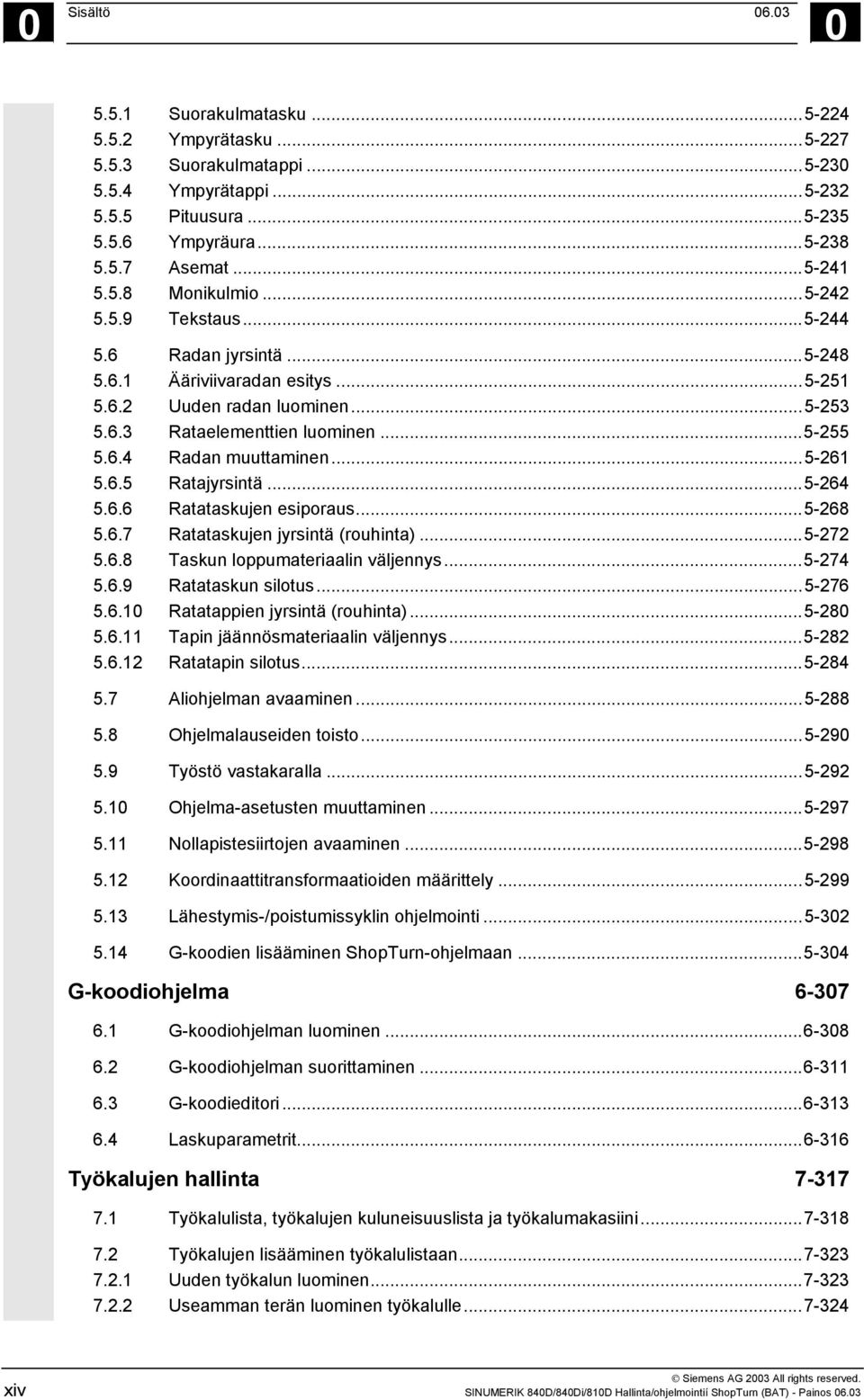 ..5-261 5.6.5 Ratajyrsintä...5-264 5.6.6 Ratataskujen esiporaus...5-268 5.6.7 Ratataskujen jyrsintä (rouhinta)...5-272 5.6.8 Taskun loppumateriaalin väljennys...5-274 5.6.9 Ratataskun silotus...5-276 5.