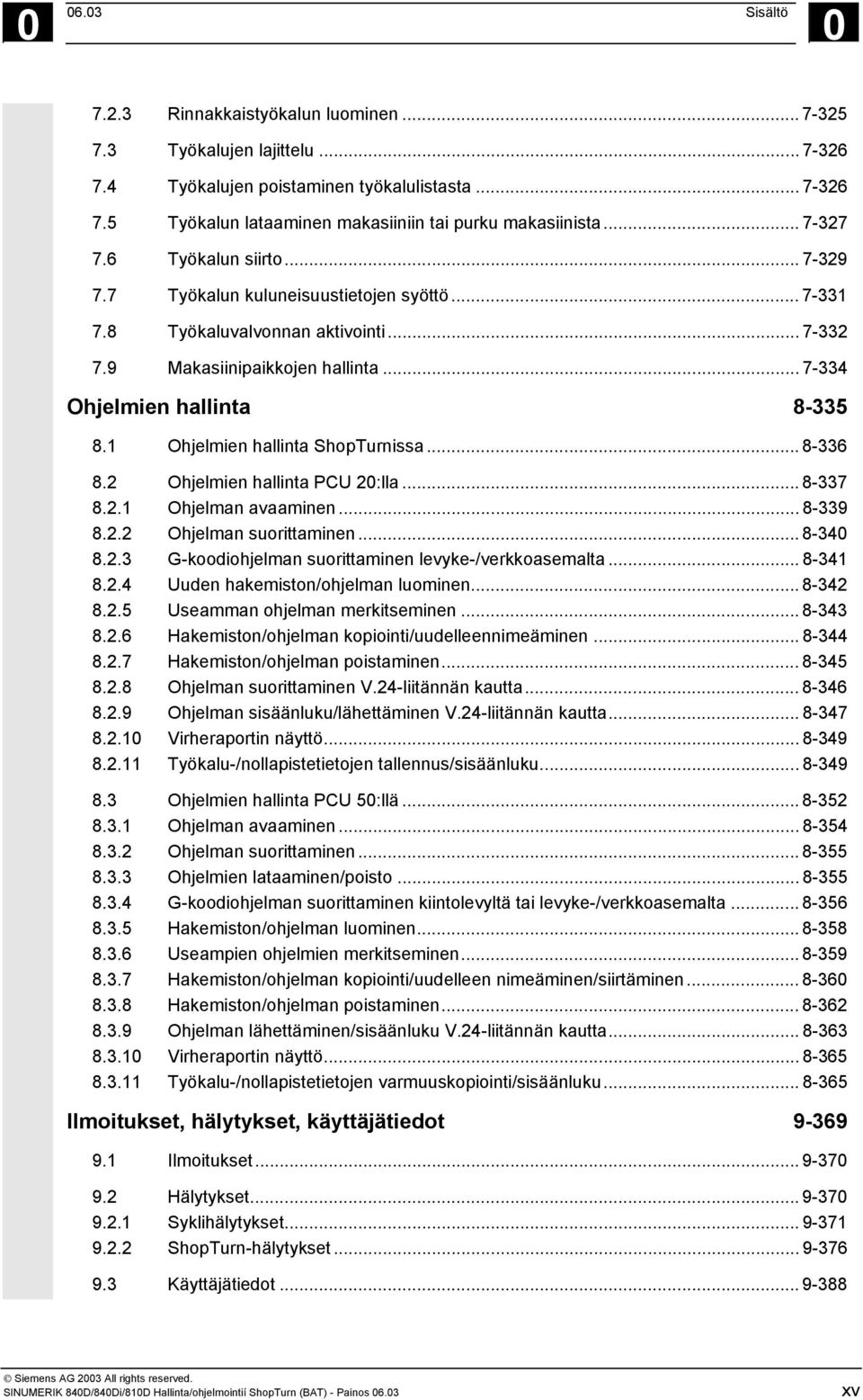 1 Ohjelmien hallinta ShopTurnissa... 8-336 8.2 Ohjelmien hallinta PCU 20:lla... 8-337 8.2.1 Ohjelman avaaminen... 8-339 8.2.2 Ohjelman suorittaminen... 8-340 8.2.3 G-koodiohjelman suorittaminen levyke-/verkkoasemalta.