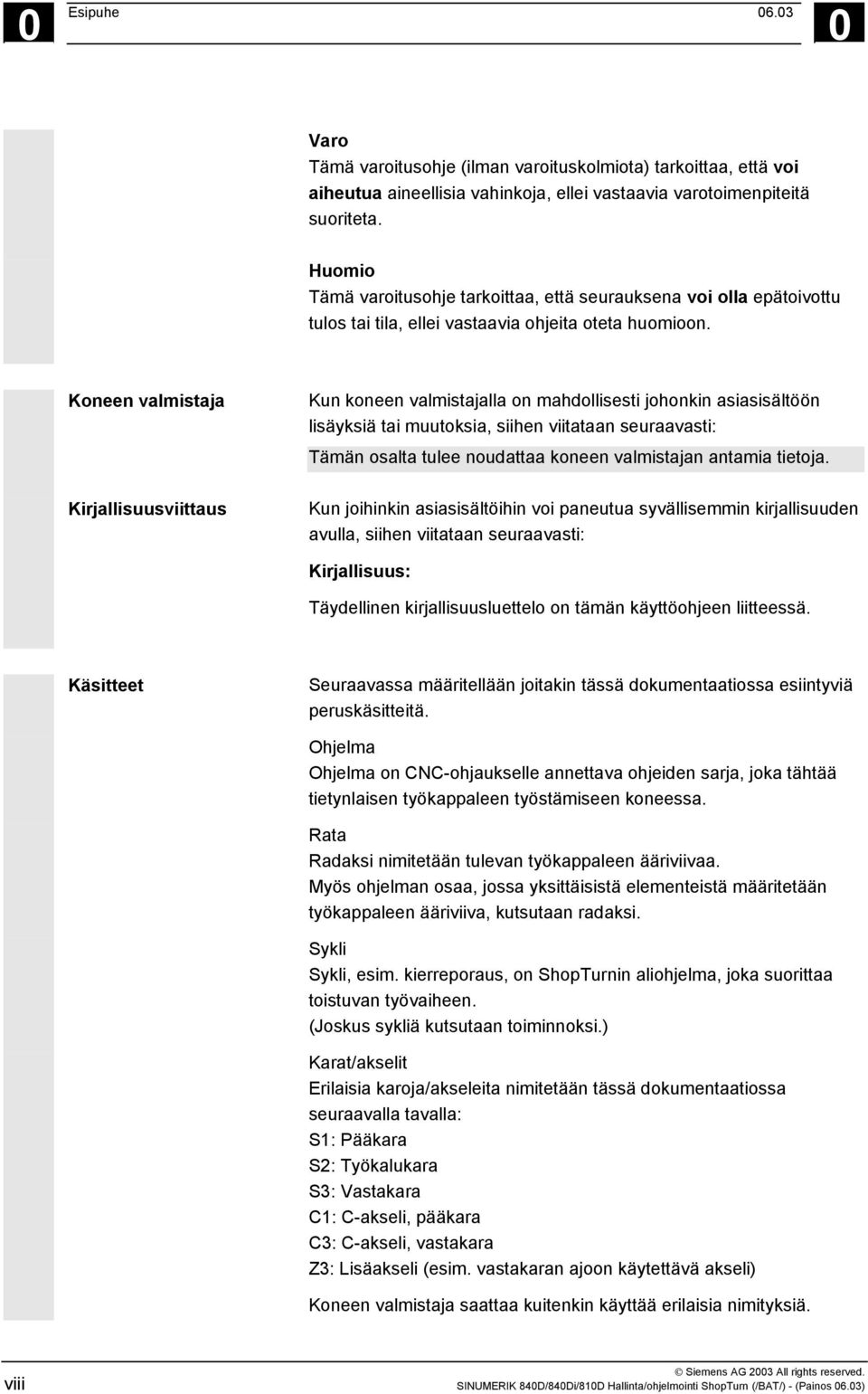 Koneen valmistaja Kun koneen valmistajalla on mahdollisesti johonkin asiasisältöön lisäyksiä tai muutoksia, siihen viitataan seuraavasti: Tämän osalta tulee noudattaa koneen valmistajan antamia