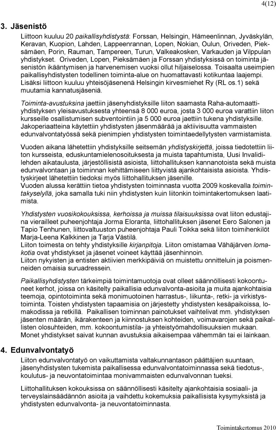 Tampereen, Turun, Valkeakosken, Varkauden ja Vilppulan yhdistykset. Oriveden, Lopen, Pieksämäen ja Forssan yhdistyksissä on toiminta jäsenistön ikääntymisen ja harvenemisen vuoksi ollut hiljaiselossa.