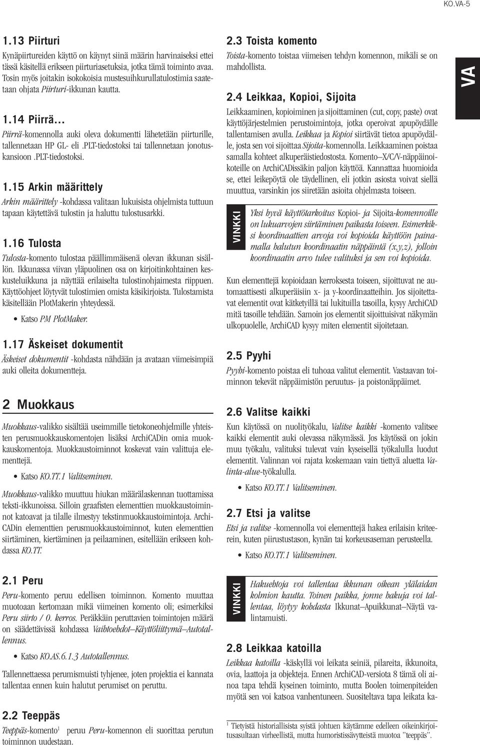 14 Piirrä Piirrä-komennolla auki oleva dokumentti lähetetään piirturille, tallennetaan HP GL- eli.plt-tiedostoksi tai tallennetaan jonotuskansioon.plt-tiedostoksi. 1.