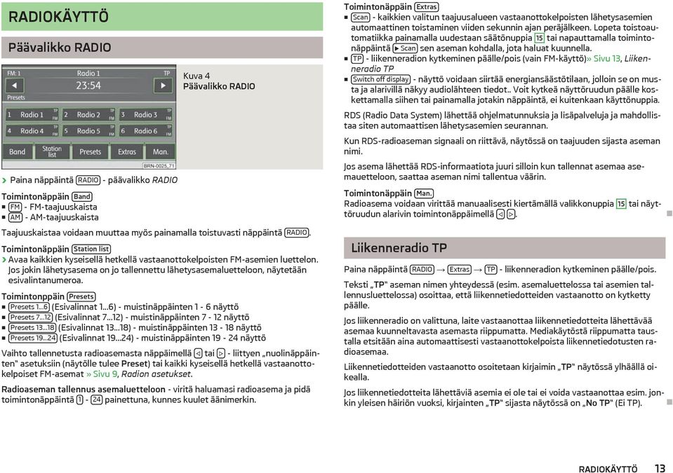 Jos jokin lähetysasema on jo tallennettu lähetysasemaluetteloon, näytetään esivalintanumeroa. Toimintonppäin Presets Presets 1...6 (Esivalinnat 1...6) - muistinäppäinten 1-6 näyttö Presets 7.