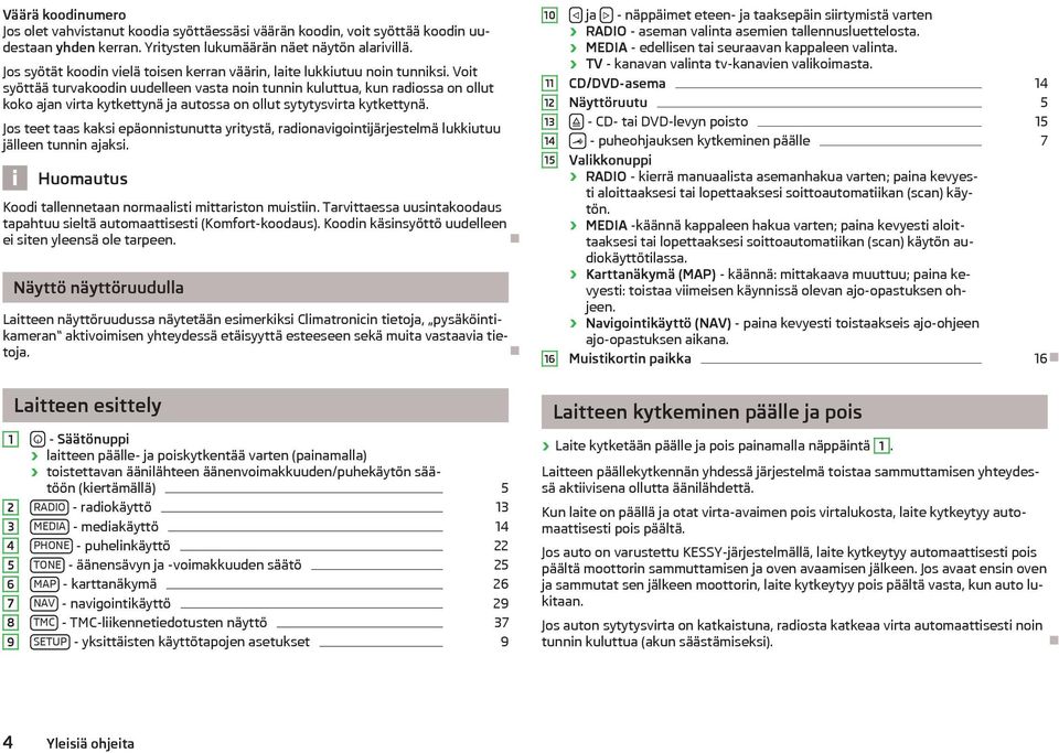 Voit syöttää turvakoodin uudelleen vasta noin tunnin kuluttua, kun radiossa on ollut koko ajan virta kytkettynä ja autossa on ollut sytytysvirta kytkettynä.