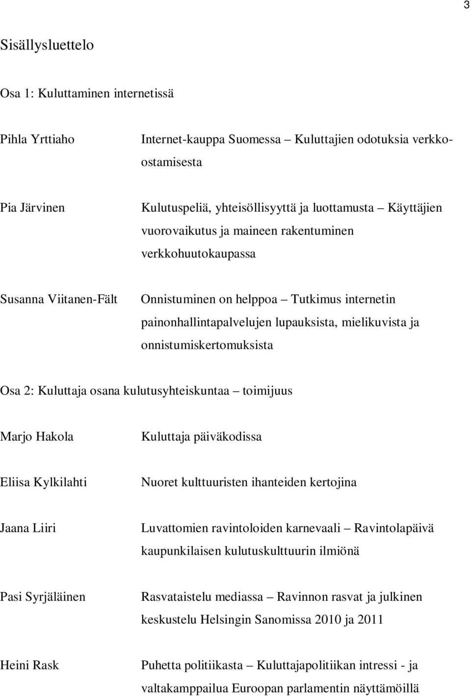 onnistumiskertomuksista Osa 2: Kuluttaja osana kulutusyhteiskuntaa toimijuus Marjo Hakola Kuluttaja päiväkodissa Eliisa Kylkilahti Nuoret kulttuuristen ihanteiden kertojina Jaana Liiri Luvattomien