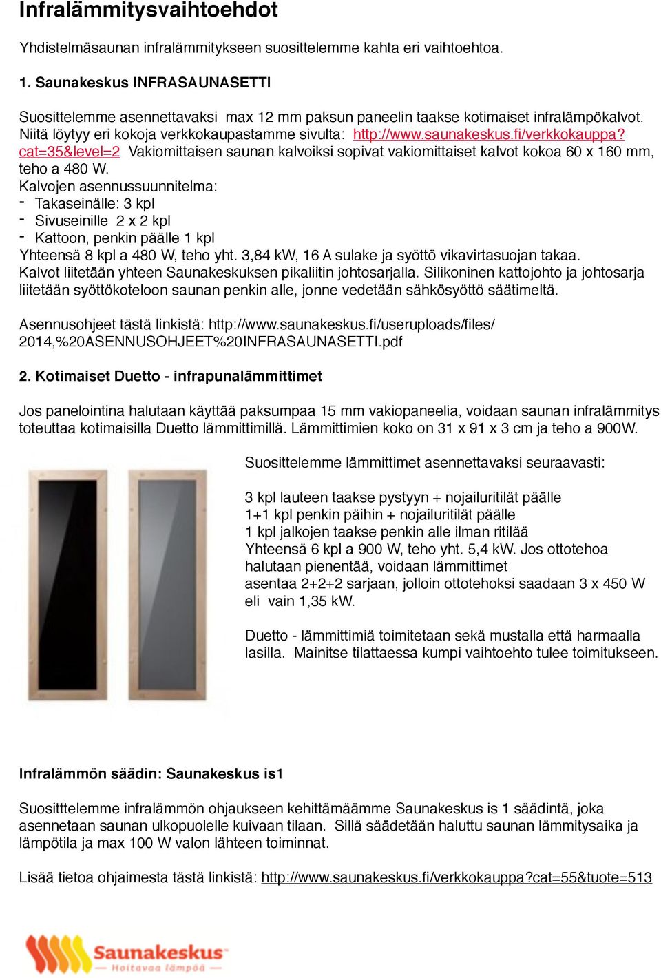 fi/verkkokauppa? cat=35&level=2 Vakiomittaisen saunan kalvoiksi sopivat vakiomittaiset kalvot kokoa 60 x 160 mm, teho a 480 W.