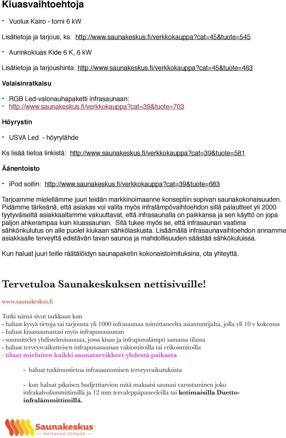 saunakeskus.fi/verkkokauppa?cat=39&tuote=581 Äänentoisto - ipod soitin: http://www.saunakeskus.fi/verkkokauppa?cat=39&tuote=683 Tarjoamme mielellämme juuri teidän markkinoimaanne konseptiin sopivan saunakokonaisuuden.