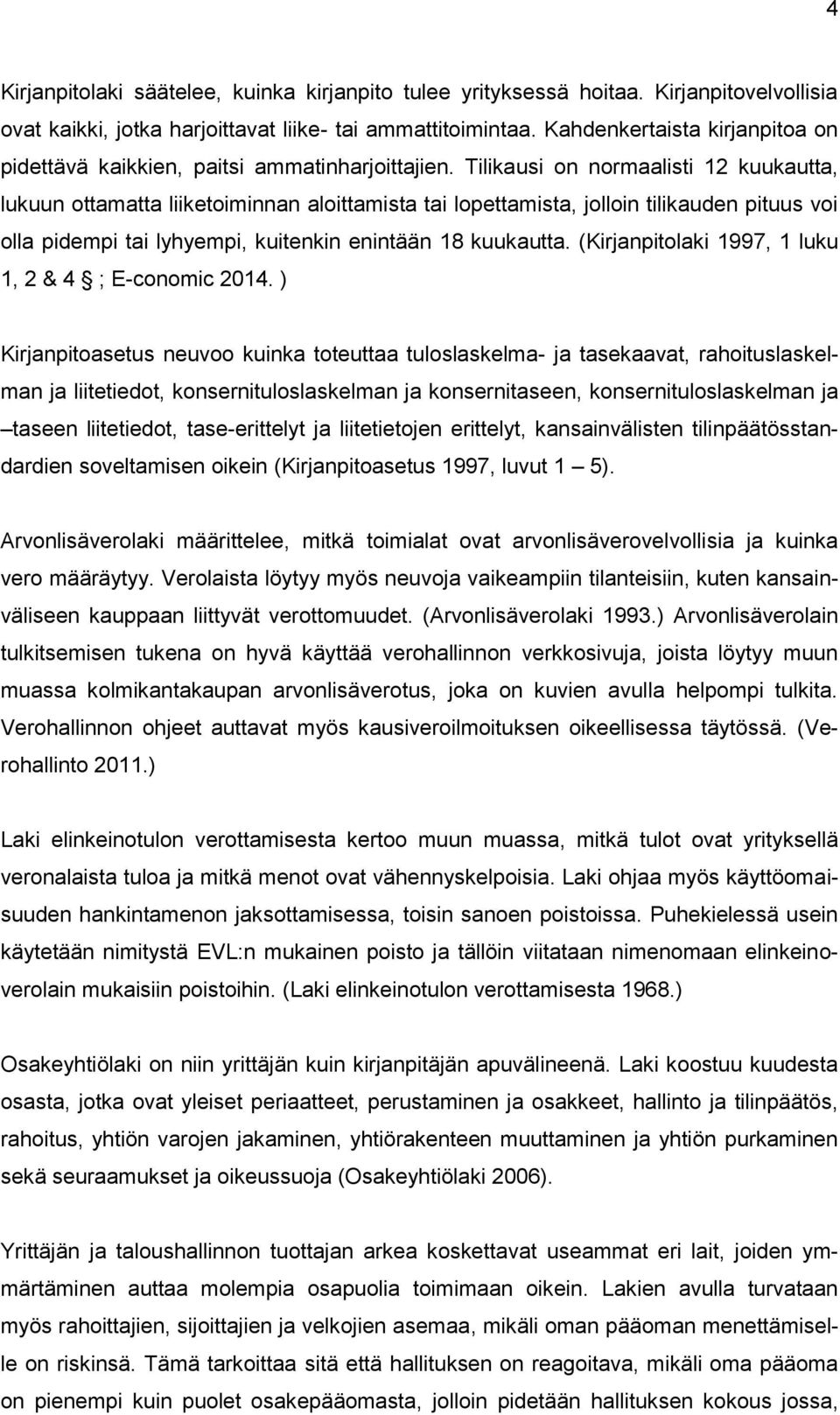 Tilikausi on normaalisti 12 kuukautta, lukuun ottamatta liiketoiminnan aloittamista tai lopettamista, jolloin tilikauden pituus voi olla pidempi tai lyhyempi, kuitenkin enintään 18 kuukautta.