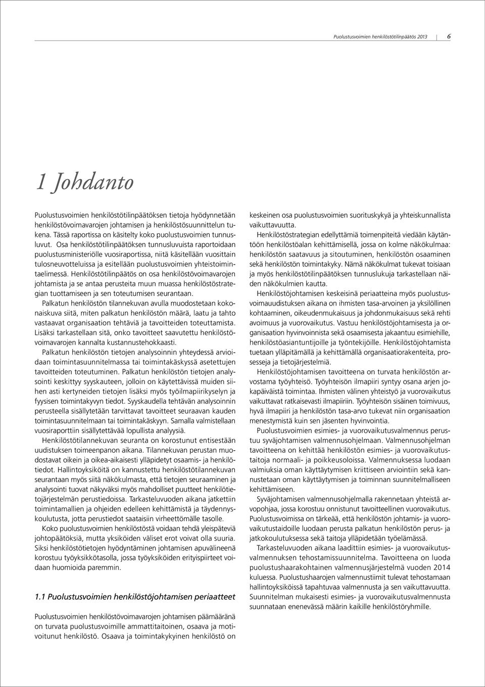 Osa henkilöstötilinpäätöksen tunnusluvuista raportoidaan puolustusministeriölle vuosiraportissa, niitä käsitellään vuosittain tulosneuvotteluissa ja esitellään puolustusvoimien yhteistoimintaelimessä.