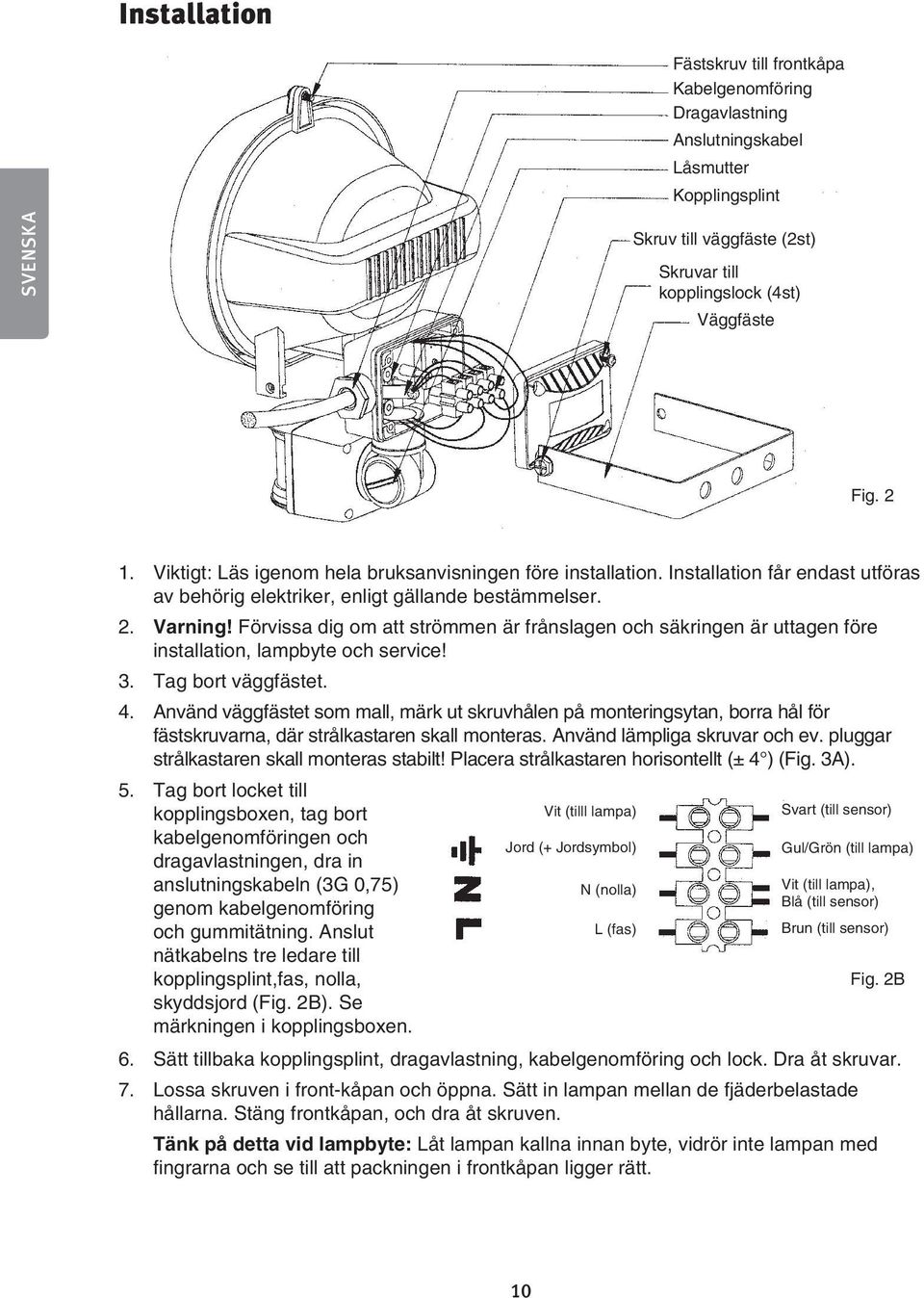 Förvissa dig om att strömmen är frånslagen och säkringen är uttagen före installation, lampbyte och service! 3. Tag bort väggfästet. 4.