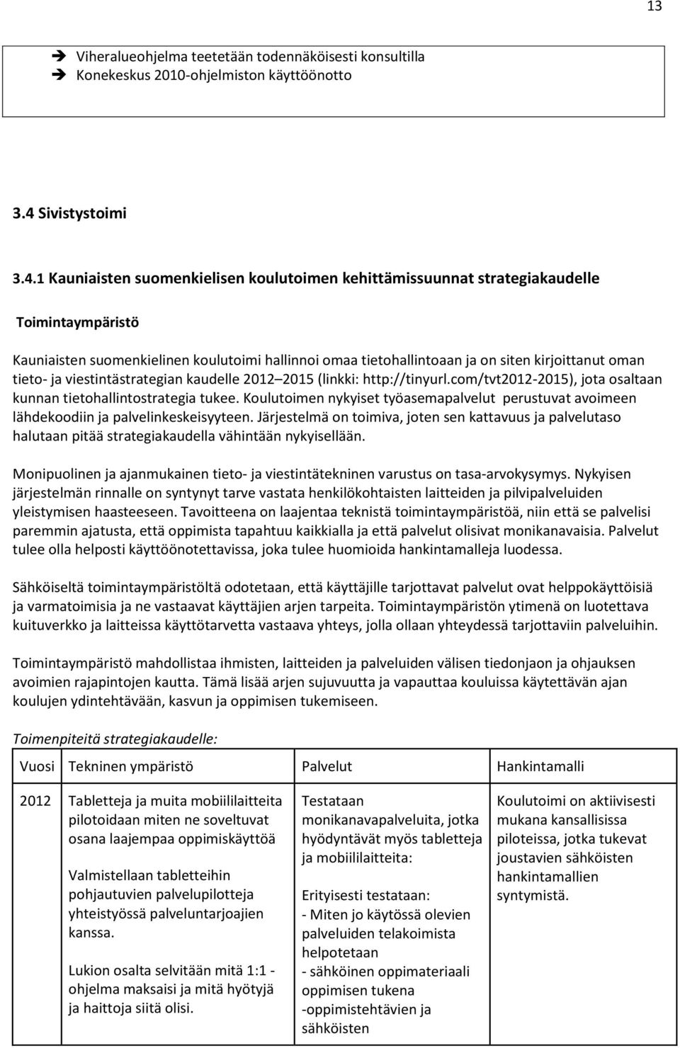 1 Kauniaisten suomenkielisen koulutoimen kehittämissuunnat strategiakaudelle Toimintaympäristö Kauniaisten suomenkielinen koulutoimi hallinnoi omaa tietohallintoaan ja on siten kirjoittanut oman