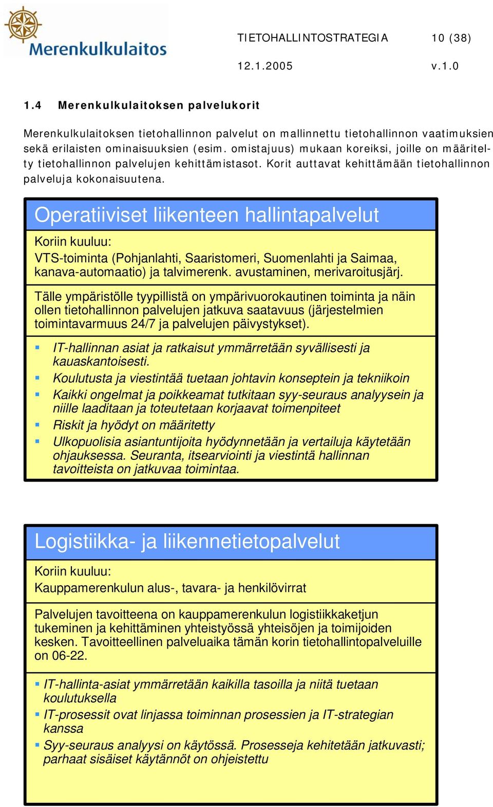 Operatiiviset liikenteen hallintapalvelut Koriin kuuluu: VTS-toiminta (Pohjanlahti, Saaristomeri, Suomenlahti ja Saimaa, kanava-automaatio) ja talvimerenk. avustaminen, merivaroitusjärj.