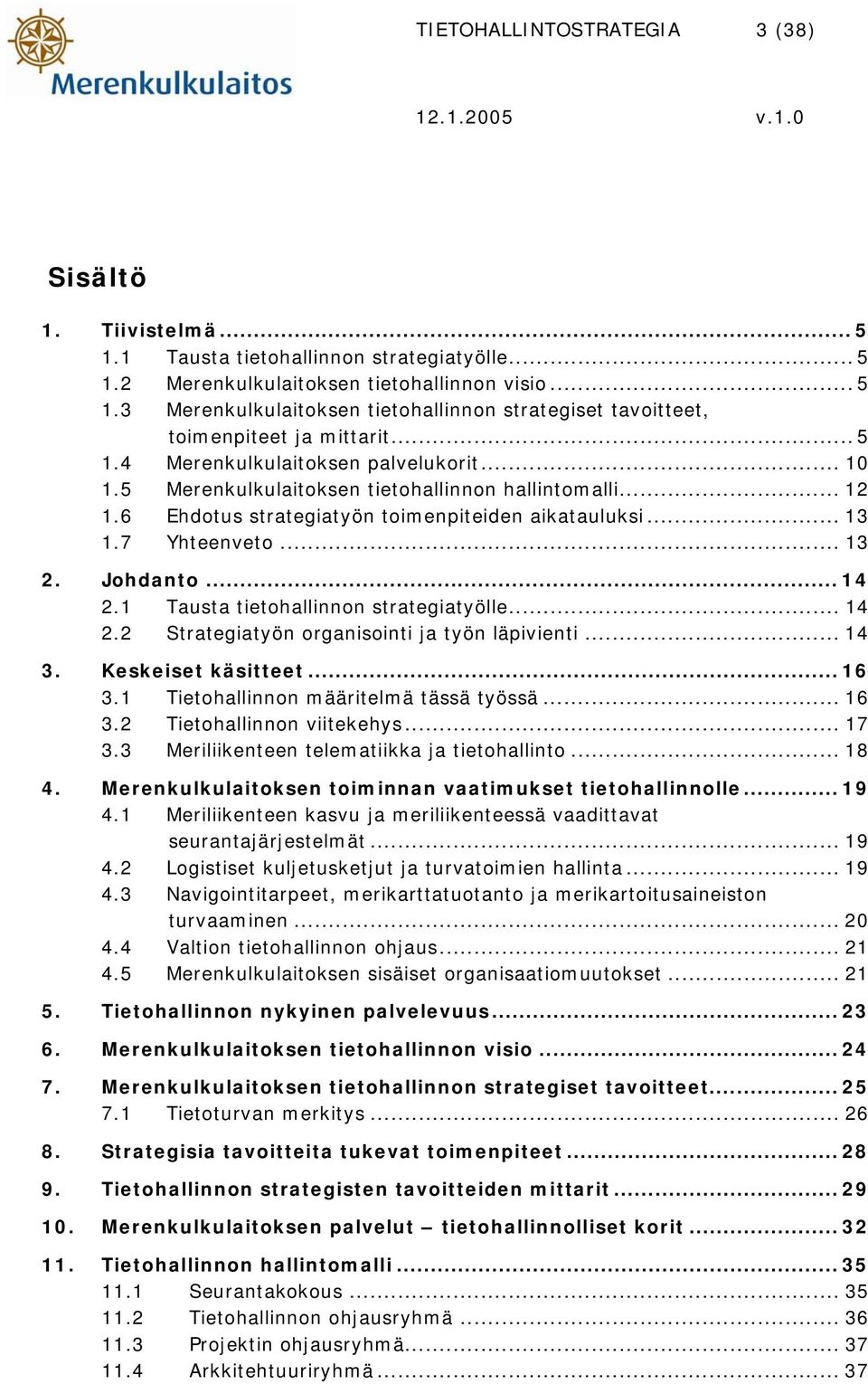 .. 14 2.1 Tausta tietohallinnon strategiatyölle... 14 2.2 Strategiatyön organisointi ja työn läpivienti... 14 3. Keskeiset käsitteet... 16 3.1 Tietohallinnon määritelmä tässä työssä... 16 3.2 Tietohallinnon viitekehys.