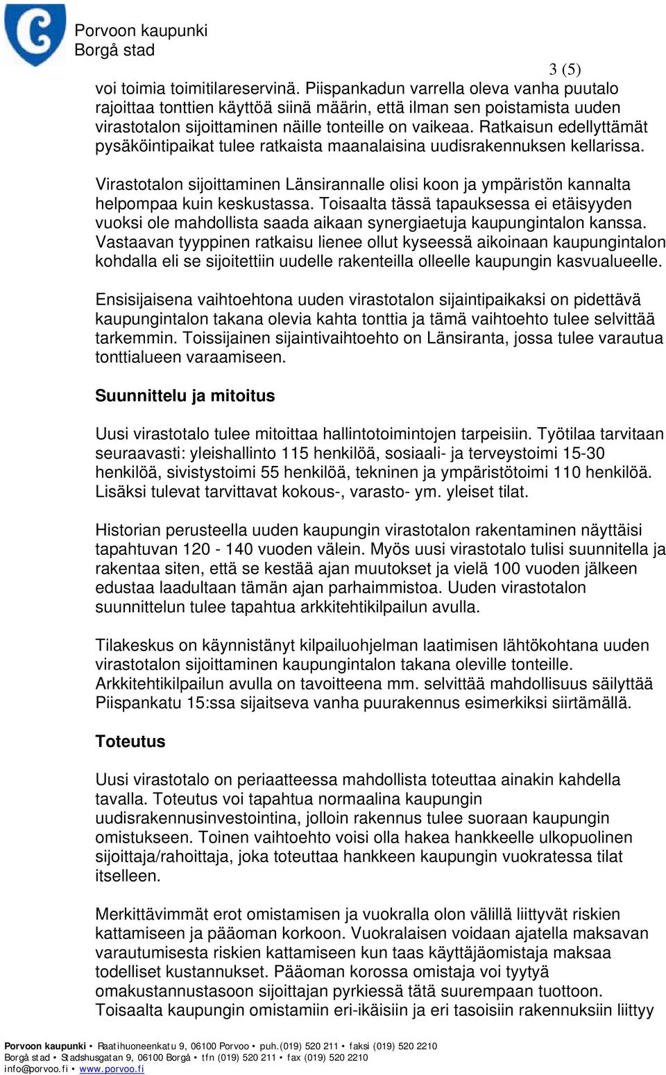 Ratkaisun edellyttämät pysäköintipaikat tulee ratkaista maanalaisina uudisrakennuksen kellarissa. Virastotalon sijoittaminen Länsirannalle olisi koon ja ympäristön kannalta helpompaa kuin keskustassa.