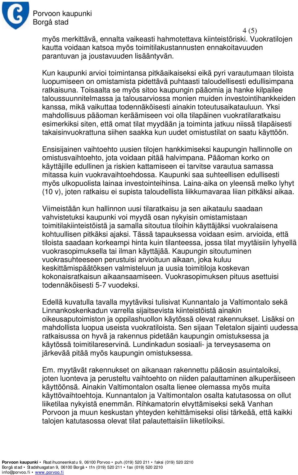 Toisaalta se myös sitoo kaupungin pääomia ja hanke kilpailee taloussuunnitelmassa ja talousarviossa monien muiden investointihankkeiden kanssa, mikä vaikuttaa todennäköisesti ainakin