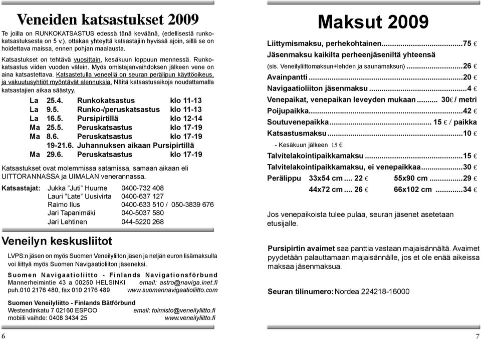 Runkokatsastus viiden vuoden välein. Myös omistajanvaihdoksen jälkeen vene on aina katsastettava. Katsastetulla veneellä on seuran perälipun käyttöoikeus, ja vakuutusyhtiöt myöntävät alennuksia.