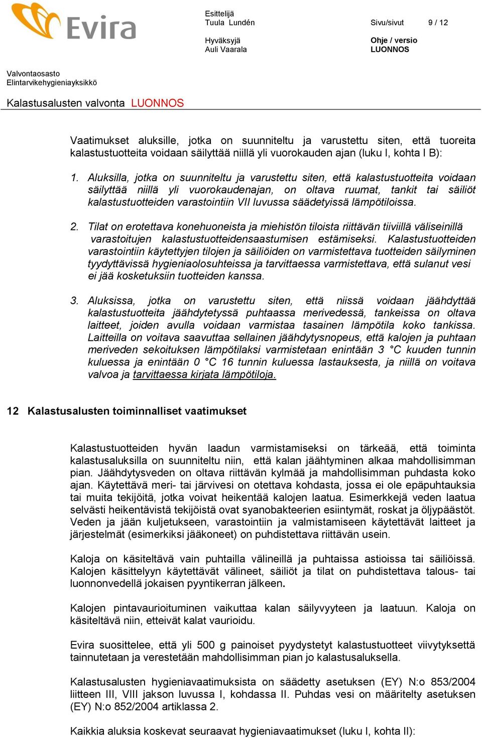 luvussa säädetyissä lämpötiloissa. 2. Tilat on erotettava konehuoneista ja miehistön tiloista riittävän tiiviillä väliseinillä varastoitujen kalastustuotteidensaastumisen estämiseksi.