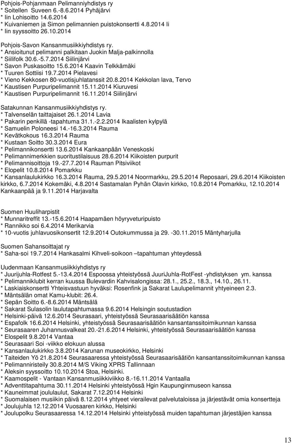 7.2014 Pielavesi * Vieno Kekkosen 80-vuotisjuhlatanssit 20.8.2014 Kekkolan lava, Tervo * Kaustisen Purpuripelimannit 15.11.2014 Kiuruvesi * Kaustisen Purpuripelimannit 16.11.2014 Siilinjärvi Satakunnan Kansanmusiikkiyhdistys ry.