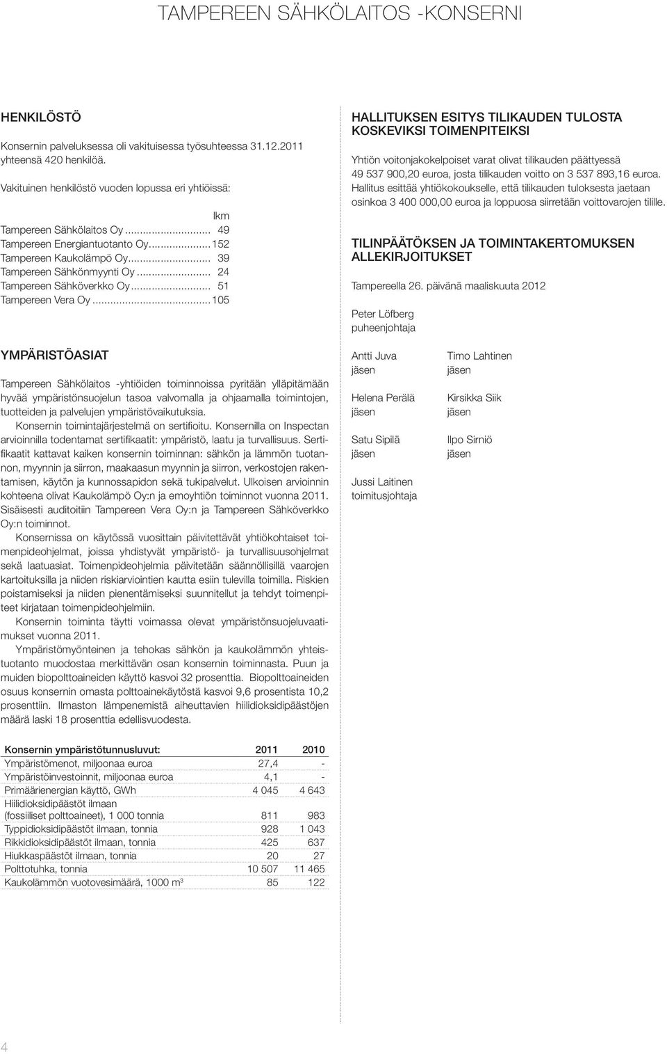 ..105 HALLITUKSEN ESITYS TILIKAUDEN TULOSTA KOSKEVIKSI TOIMENPITEIKSI Yhtiön voitonjakokelpoiset varat olivat tilikauden päättyessä 49 537 900,20 euroa, josta tilikauden voitto on 3 537 893,16 euroa.