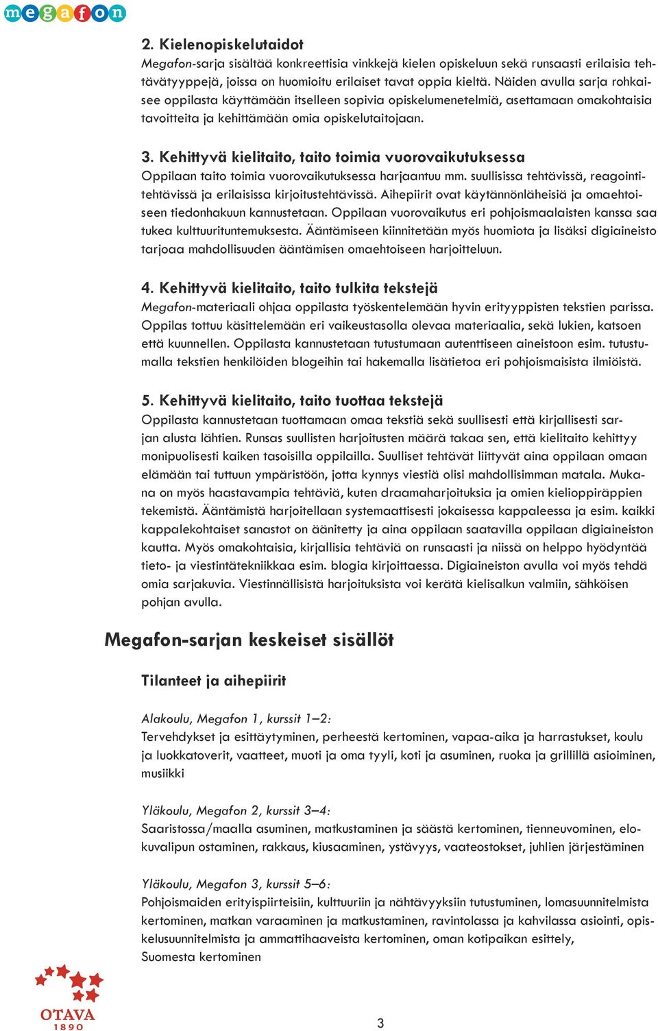 Kehittyvä kielitaito, taito toimia vuorovaikutuksessa Oppilaan taito toimia vuorovaikutuksessa harjaantuu mm. suullisissa tehtävissä, reagointitehtävissä ja erilaisissa kirjoitustehtävissä.