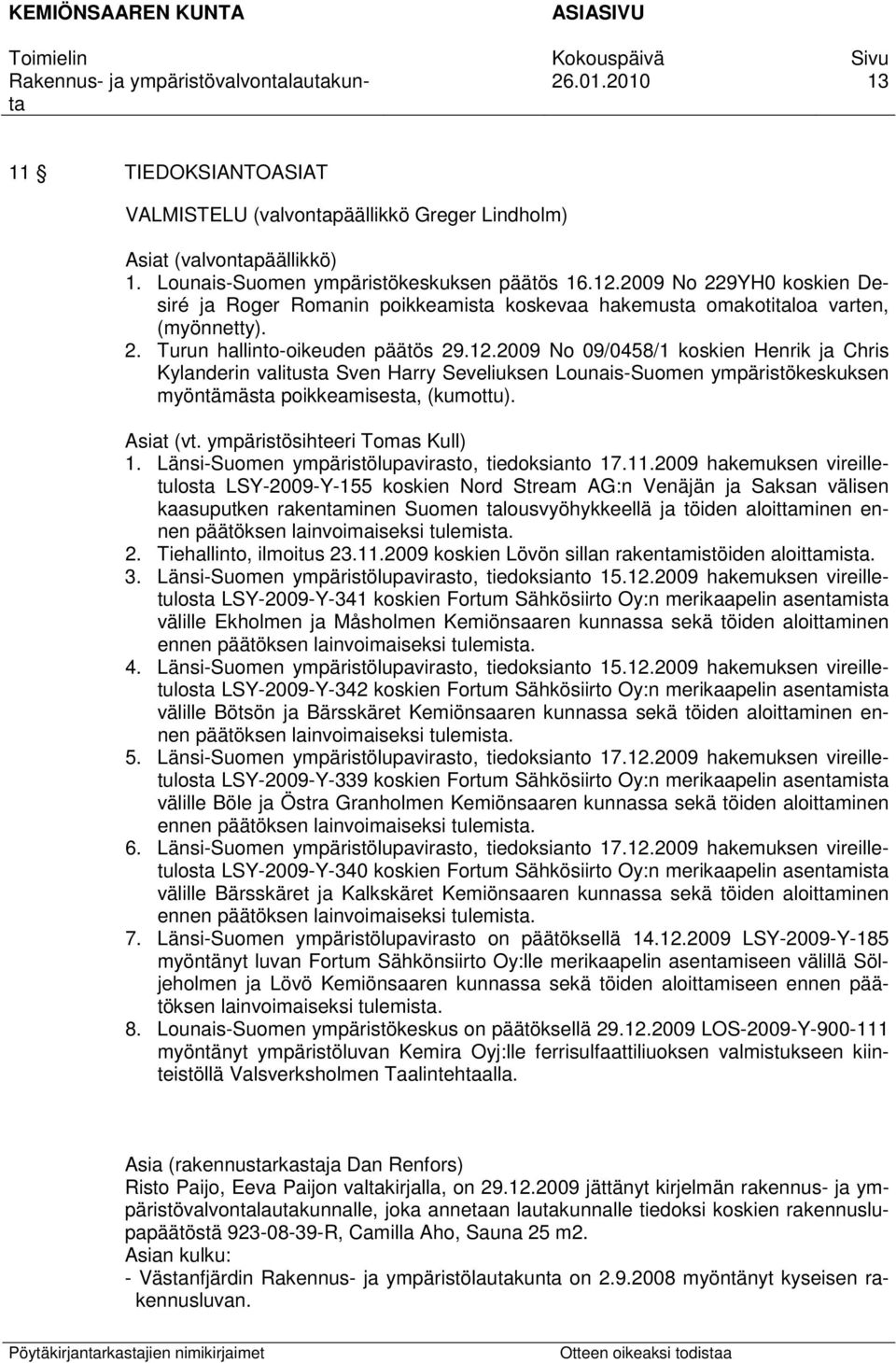 2009 No 09/0458/1 koskien Henrik ja Chris Kylanderin valitusta Sven Harry Seveliuksen Lounais-Suomen ympäristökeskuksen myöntämästa poikkeamisesta, (kumottu). Asiat (vt.