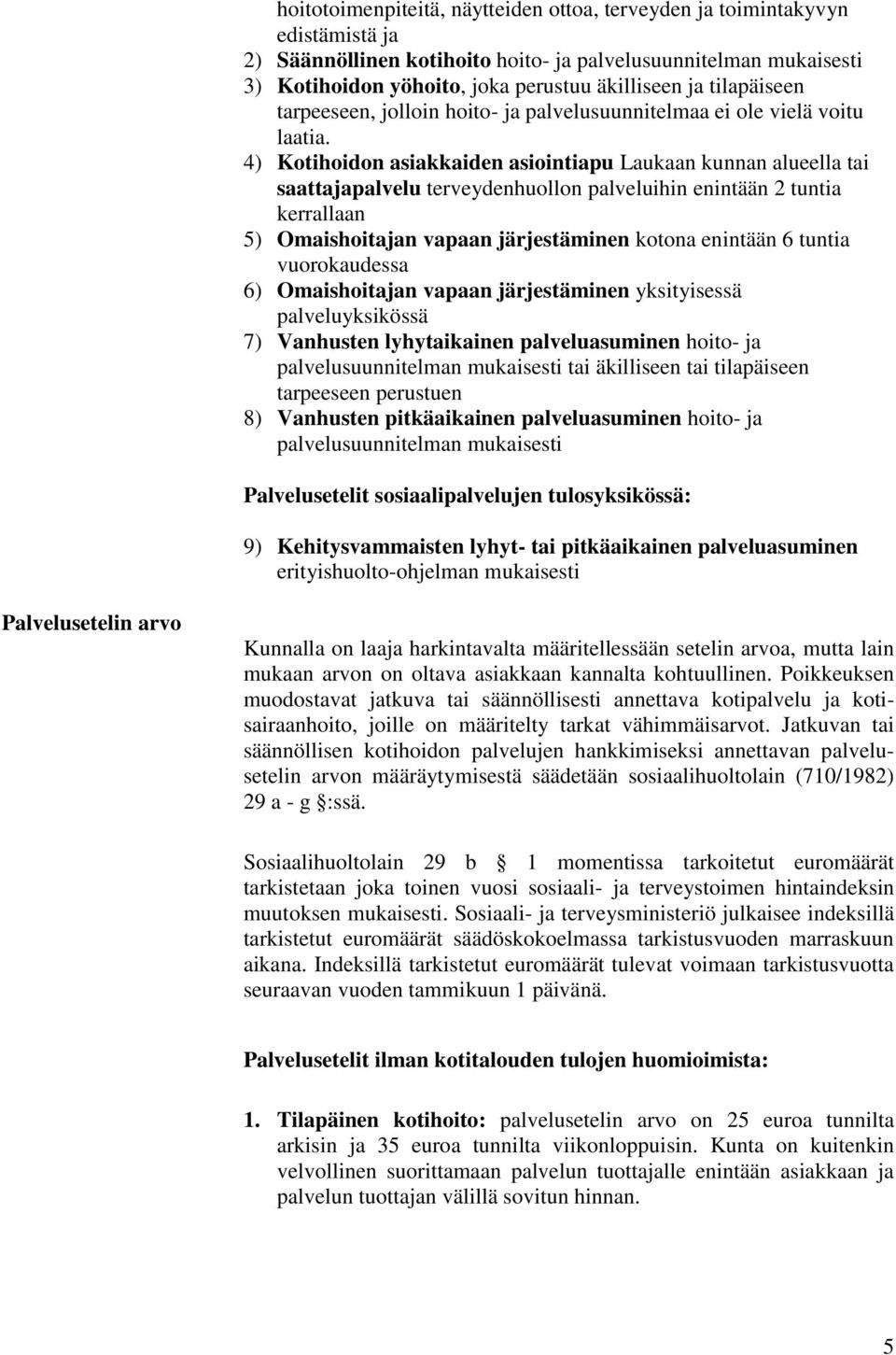 4) Kotihoidon asiakkaiden asiointiapu Laukaan kunnan alueella tai saattajapalvelu terveydenhuollon palveluihin enintään 2 tuntia kerrallaan 5) Omaishoitajan vapaan järjestäminen kotona enintään 6