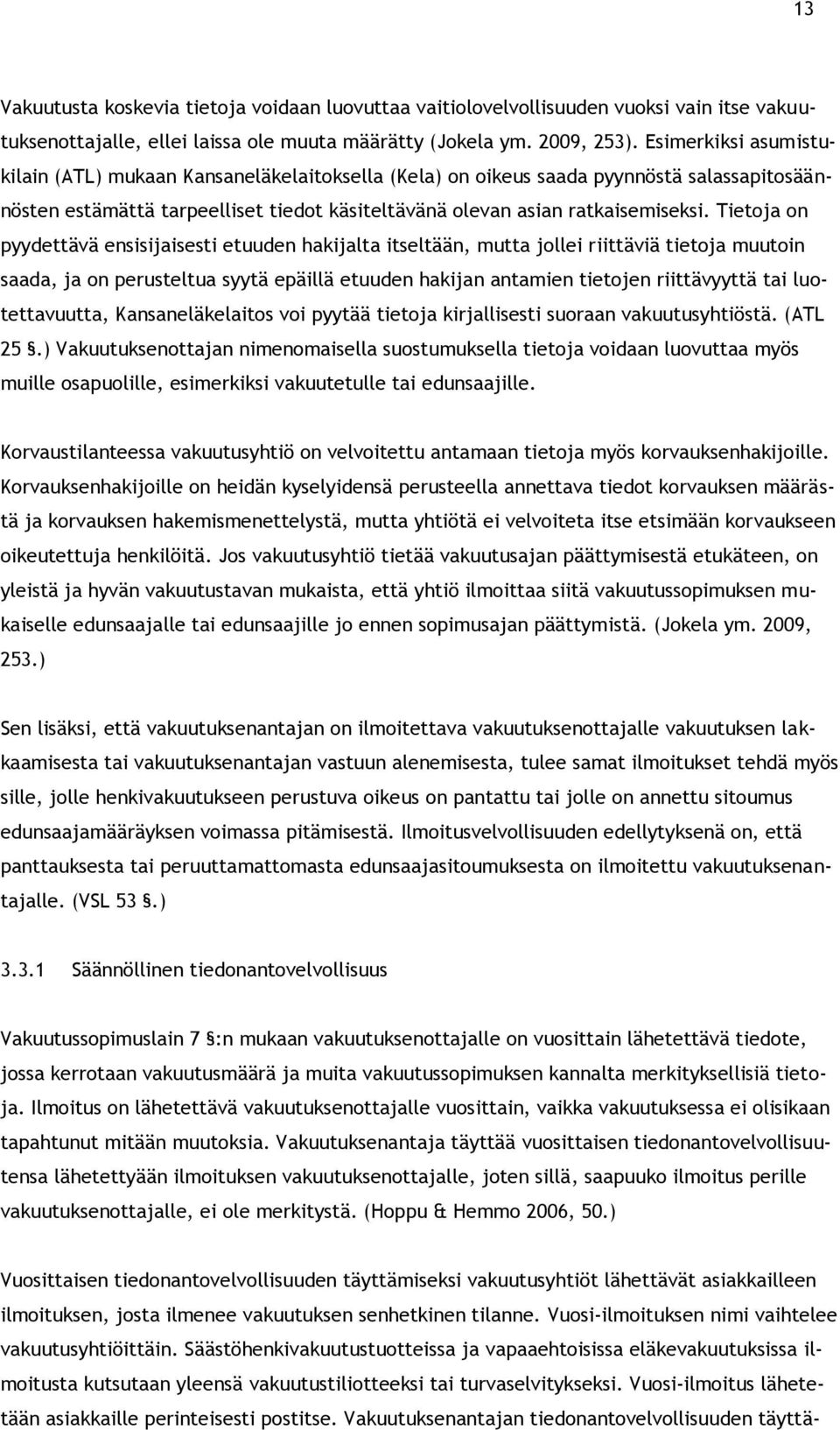 Tietoja on pyydettävä ensisijaisesti etuuden hakijalta itseltään, mutta jollei riittäviä tietoja muutoin saada, ja on perusteltua syytä epäillä etuuden hakijan antamien tietojen riittävyyttä tai