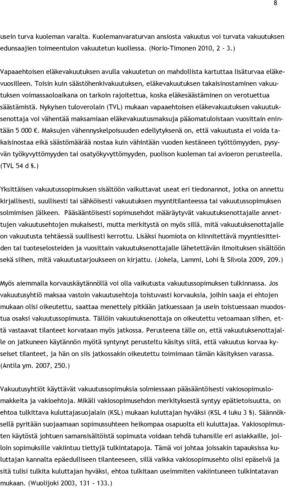 Toisin kuin säästöhenkivakuutuksen, eläkevakuutuksen takaisinostaminen vakuutuksen voimassaoloaikana on tarkoin rajoitettua, koska eläkesäästäminen on verotuettua säästämistä.