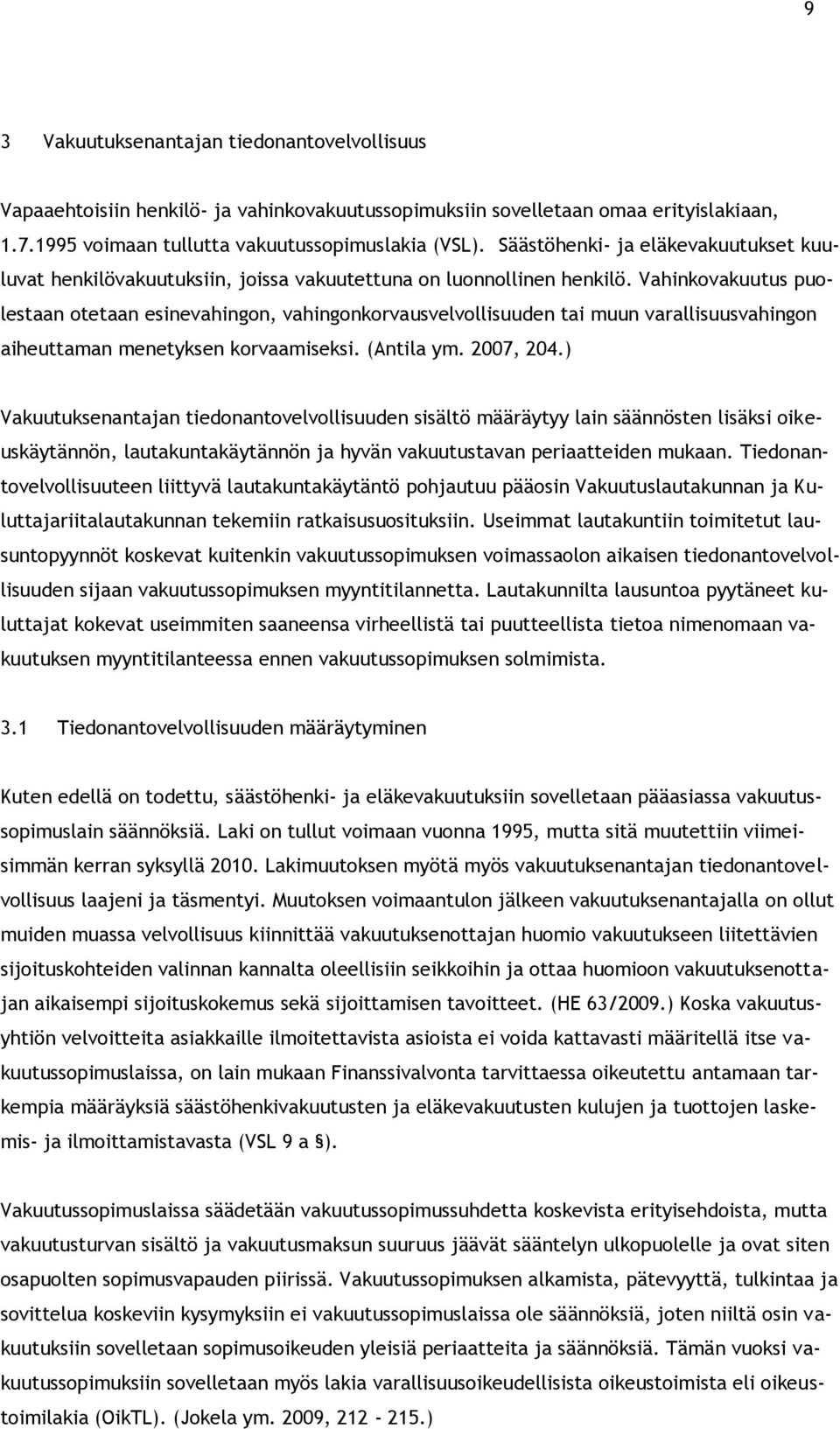 Vahinkovakuutus puolestaan otetaan esinevahingon, vahingonkorvausvelvollisuuden tai muun varallisuusvahingon aiheuttaman menetyksen korvaamiseksi. (Antila ym. 2007, 204.