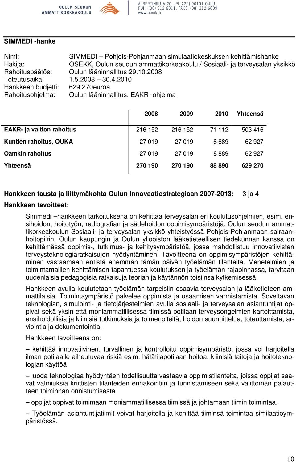 2010 Hankkeen budjetti: 629 270euroa Rahoitusohjelma: Oulun lääninhallitus, EAKR -ohjelma 2008 2009 2010 Yhteensä EAKR- ja valtion rahoitus 216 152 216 152 71 112 503 416 Kuntien rahoitus, OUKA 27