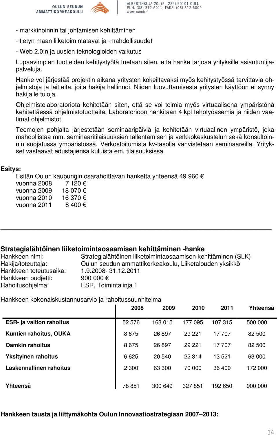 Hanke voi järjestää projektin aikana yritysten kokeiltavaksi myös kehitystyössä tarvittavia ohjelmistoja ja laitteita, joita hakija hallinnoi.