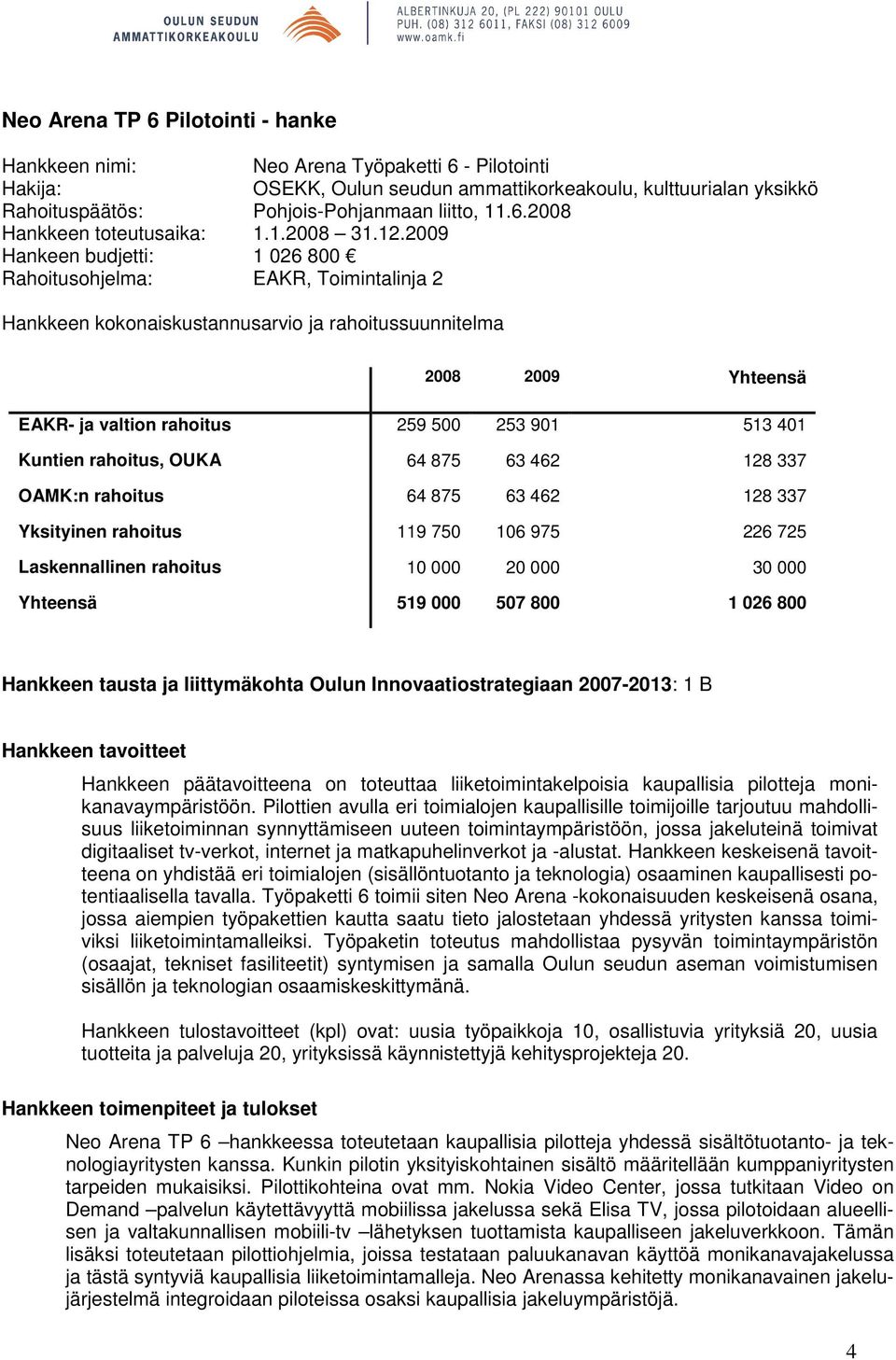 2009 Hankeen budjetti: 1 026 800 Rahoitusohjelma: EAKR, Toimintalinja 2 Hankkeen kokonaiskustannusarvio ja rahoitussuunnitelma 2008 2009 Yhteensä EAKR- ja valtion rahoitus 259 500 253 901 513 401