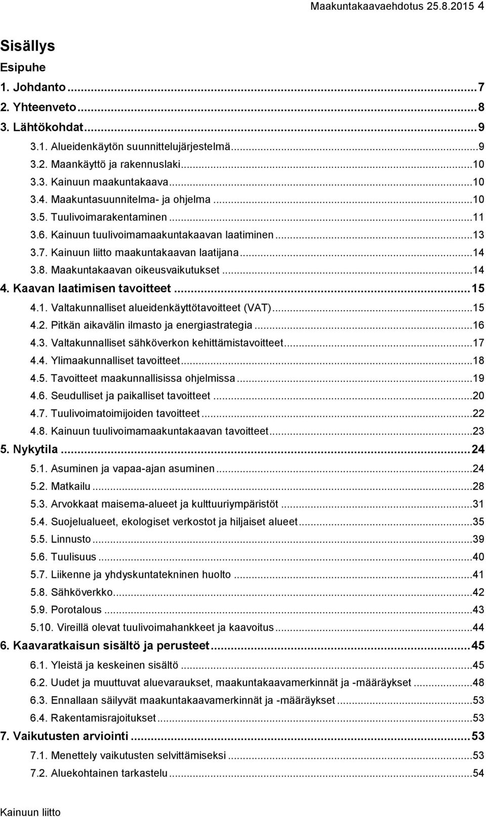 Maakuntakaavan oikeusvaikutukset...14 4. Kaavan laatimisen tavoitteet... 15 4.1. Valtakunnalliset alueidenkäyttötavoitteet (VAT)...15 4.2. Pitkän aikavälin ilmasto ja energiastrategia...16 4.3.