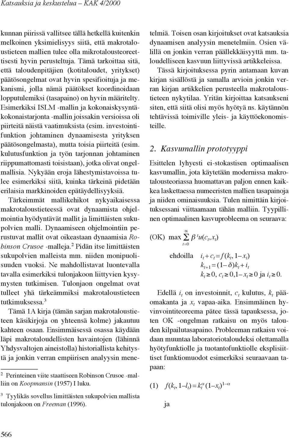 kunnan piirissä vallitsee tällä hetkellä kuitenkin melkoinen yksimielisyys siitä, että makrotaloustieteen mallien tulee olla mikrotalousteoreettisesti hyvin perusteltuja.