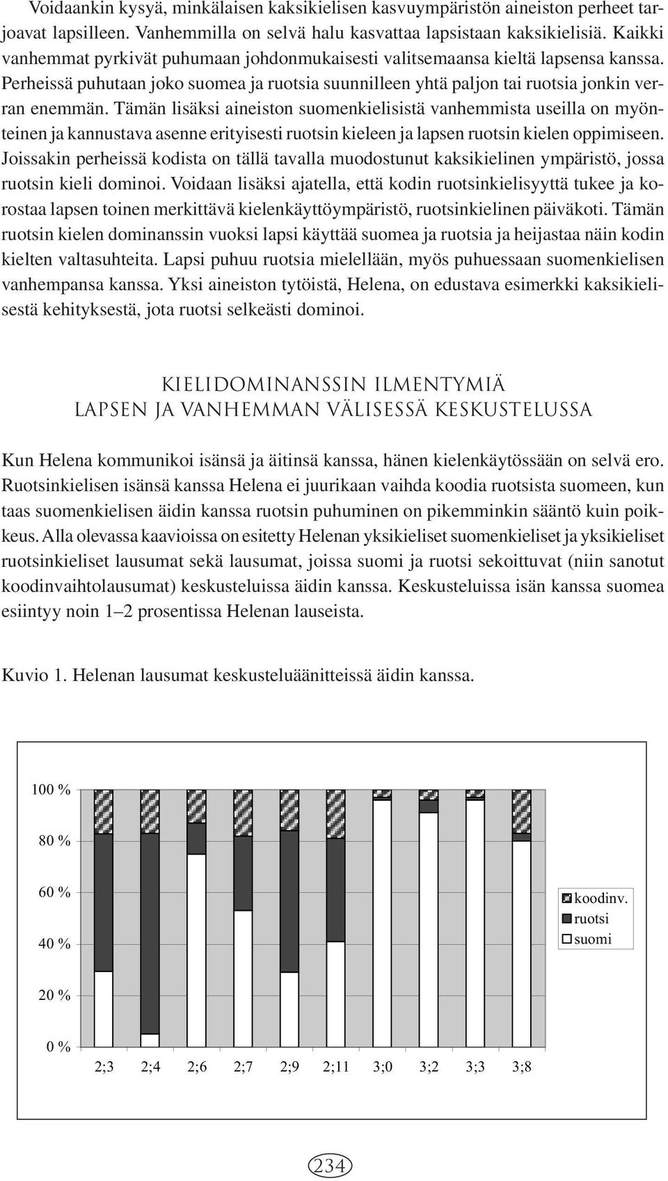 Tämän lisäksi aineiston suomenkielisistä vanhemmista useilla on myönteinen ja kannustava asenne erityisesti ruotsin kieleen ja lapsen ruotsin kielen oppimiseen.