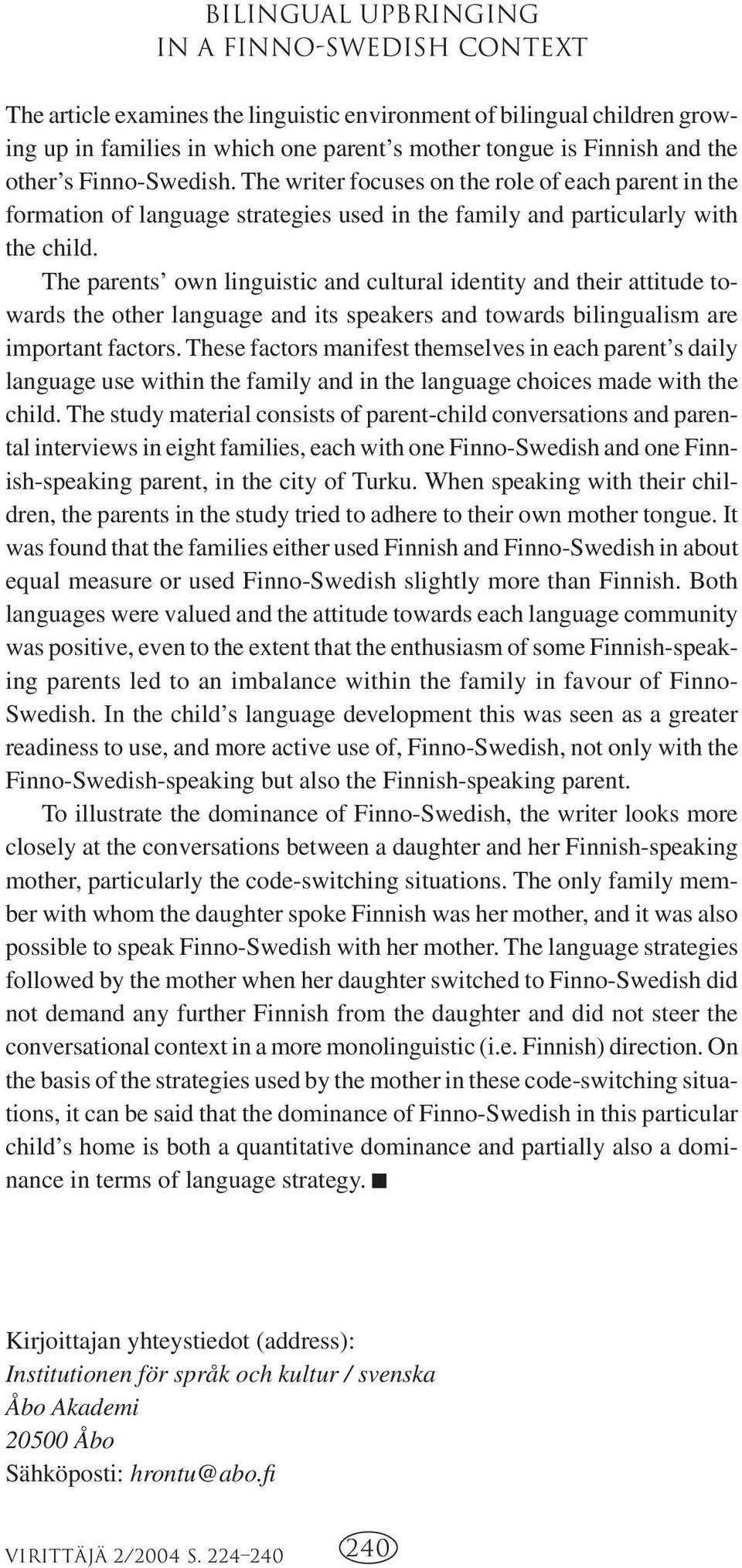 The parents own linguistic and cultural identity and their attitude towards the other language and its speakers and towards bilingualism are important factors.