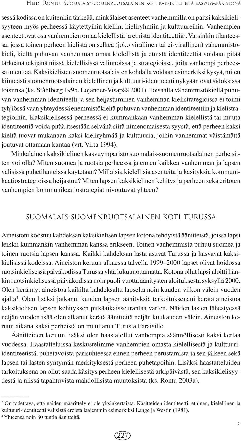 Varsinkin tilanteessa, jossa toinen perheen kielistä on selkeä (joko virallinen tai ei-virallinen) vähemmistökieli, kieltä puhuvan vanhemman omaa kielellistä ja etnistä identiteettiä voidaan pitää
