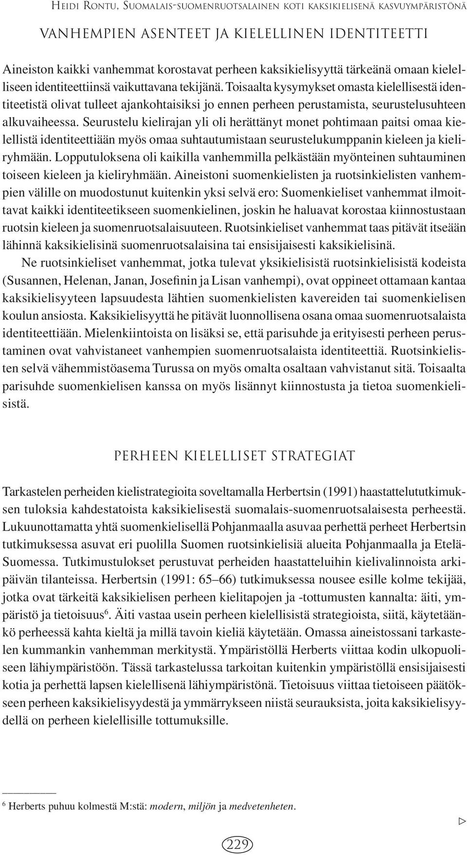 Toisaalta kysymykset omasta kielellisestä identiteetistä olivat tulleet ajankohtaisiksi jo ennen perheen perustamista, seurustelusuhteen alkuvaiheessa.