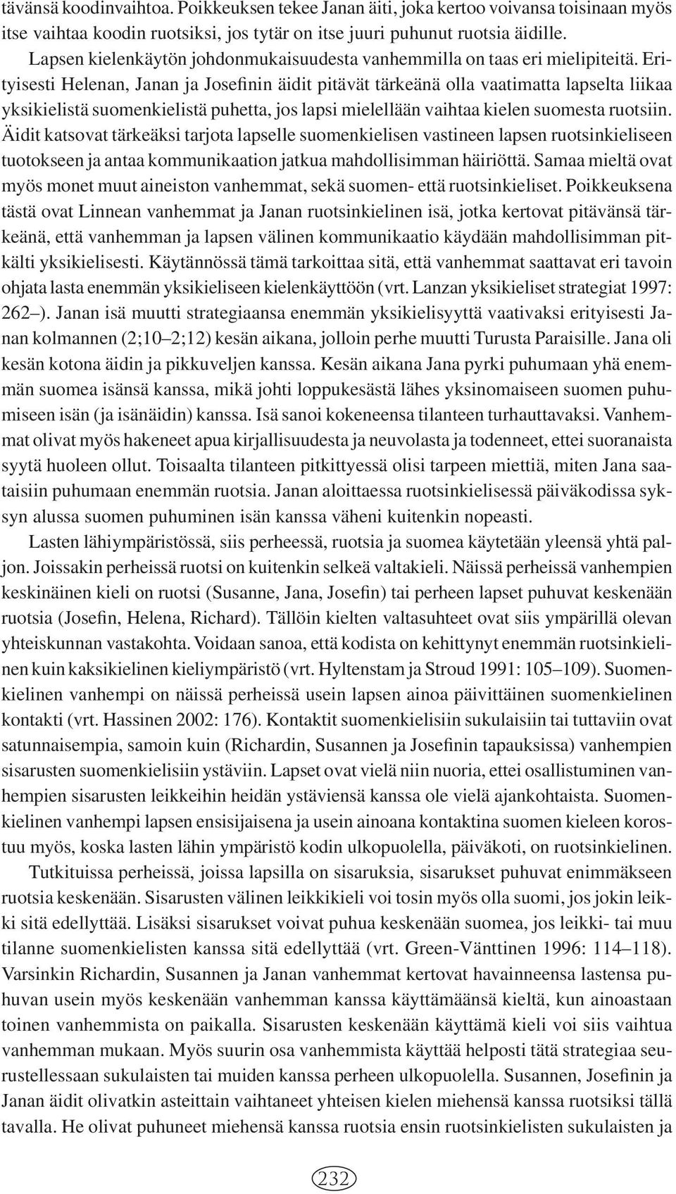 Erityisesti Helenan, Janan ja Josefinin äidit pitävät tärkeänä olla vaatimatta lapselta liikaa yksikielistä suomenkielistä puhetta, jos lapsi mielellään vaihtaa kielen suomesta ruotsiin.