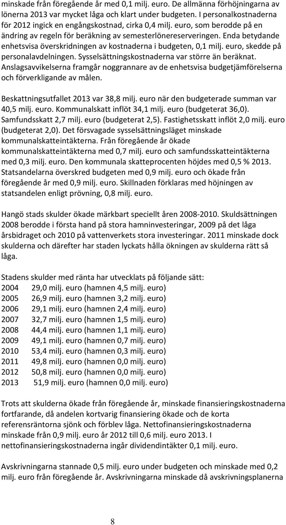 Enda betydande enhetsvisa överskridningen av kostnaderna i budgeten, 0,1 milj. euro, skedde på personalavdelningen. Sysselsättningskostnaderna var större än beräknat.