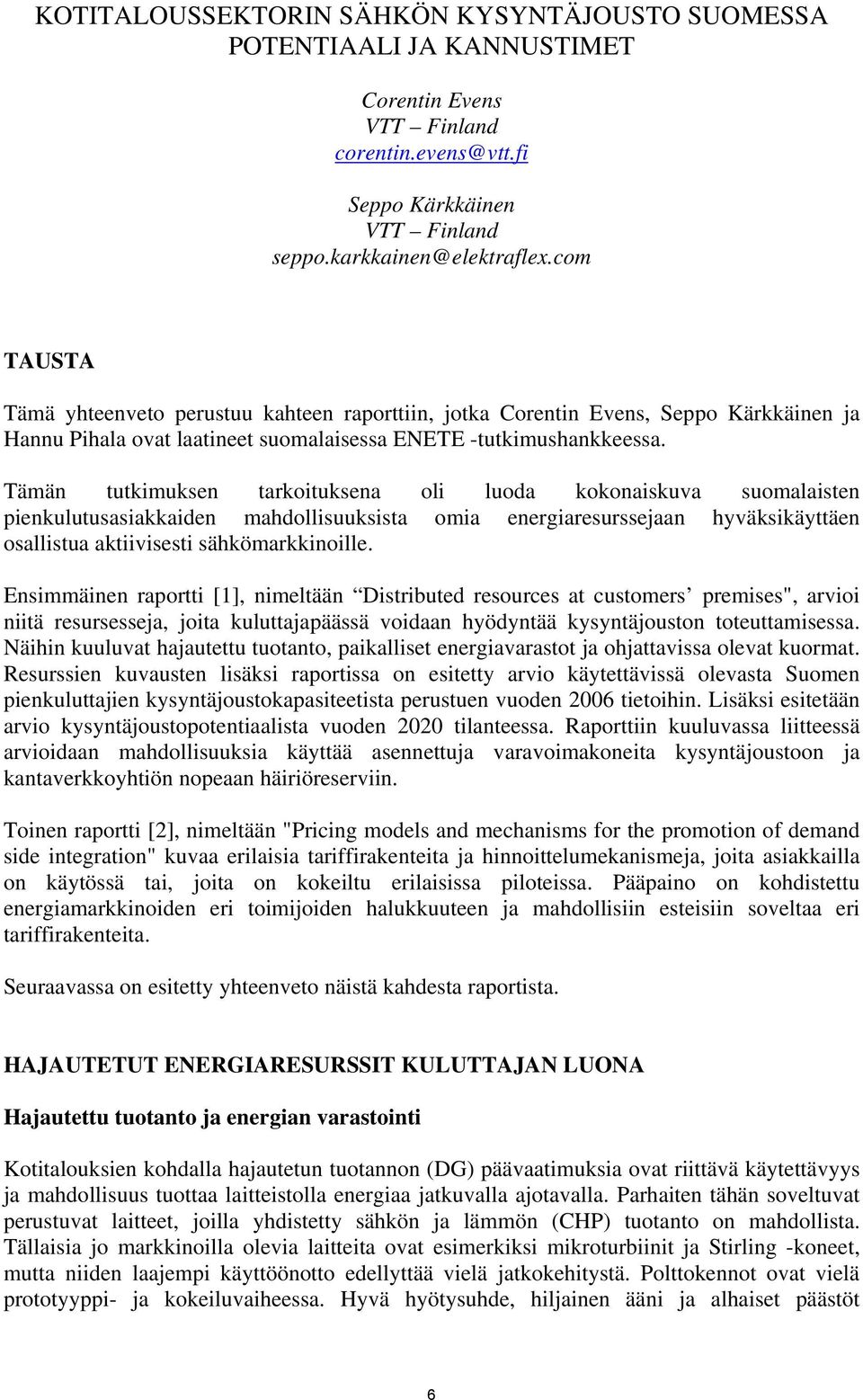 Tämän tutkimuksen tarkoituksena oli luoda kokonaiskuva suomalaisten pienkulutusasiakkaiden mahdollisuuksista omia energiaresurssejaan hyväksikäyttäen osallistua aktiivisesti sähkömarkkinoille.