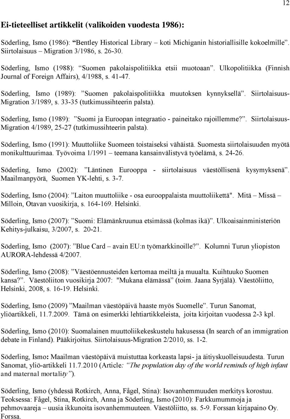 Söderling, Ismo (1989): Suomen pakolaispolitiikka muutoksen kynnyksellä. Siirtolaisuus- Migration 3/1989, s. 33-35 (tutkimussihteerin palsta).